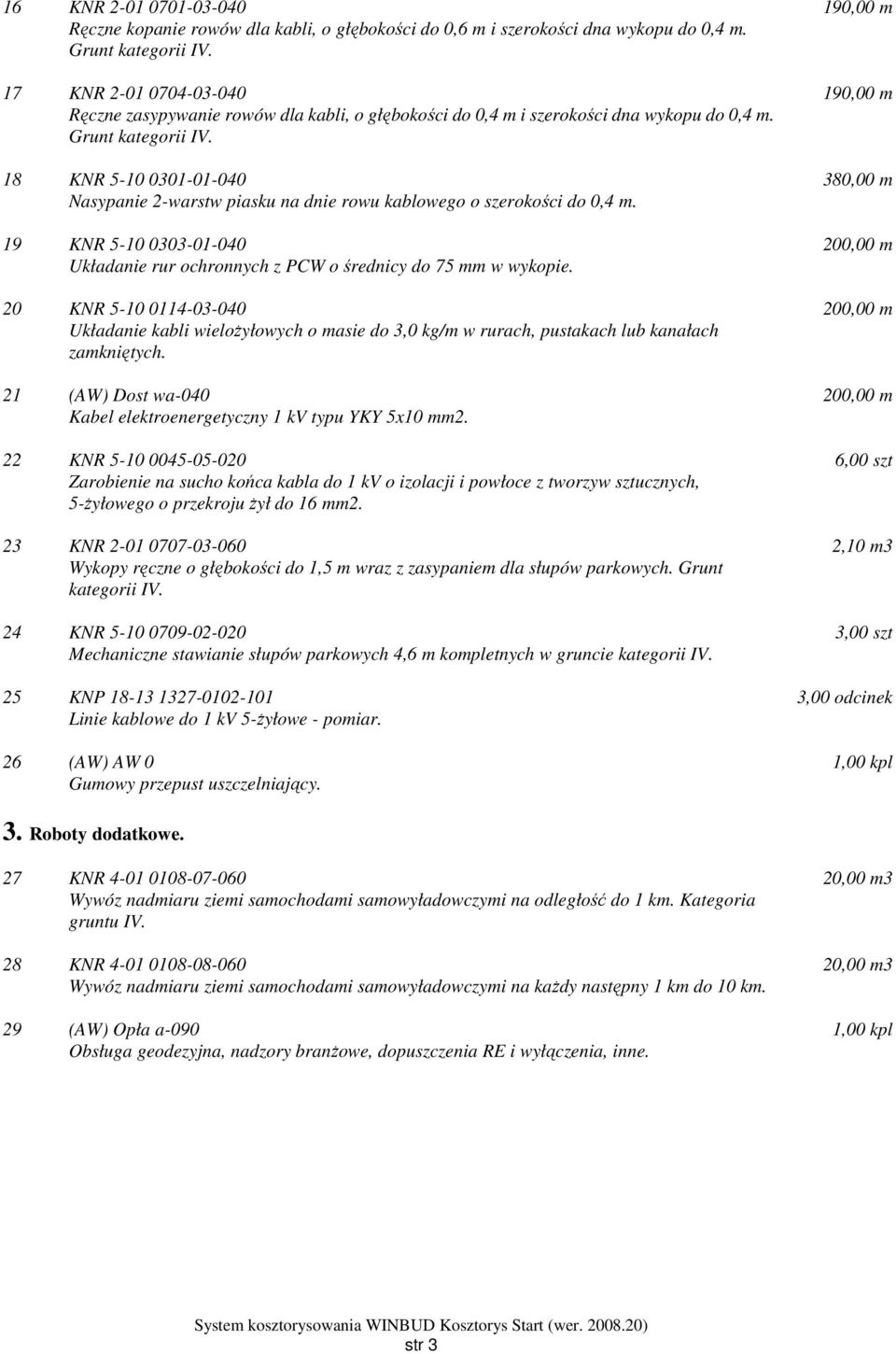 18 KNR 5-10 0301-01-040 Nasypanie 2-warstw piasku na dnie rowu kablowego o szerokości do 0,4 m. 19 KNR 5-10 0303-01-040 Układanie rur ochronnych z PCW o średnicy do 75 mm w wykopie.