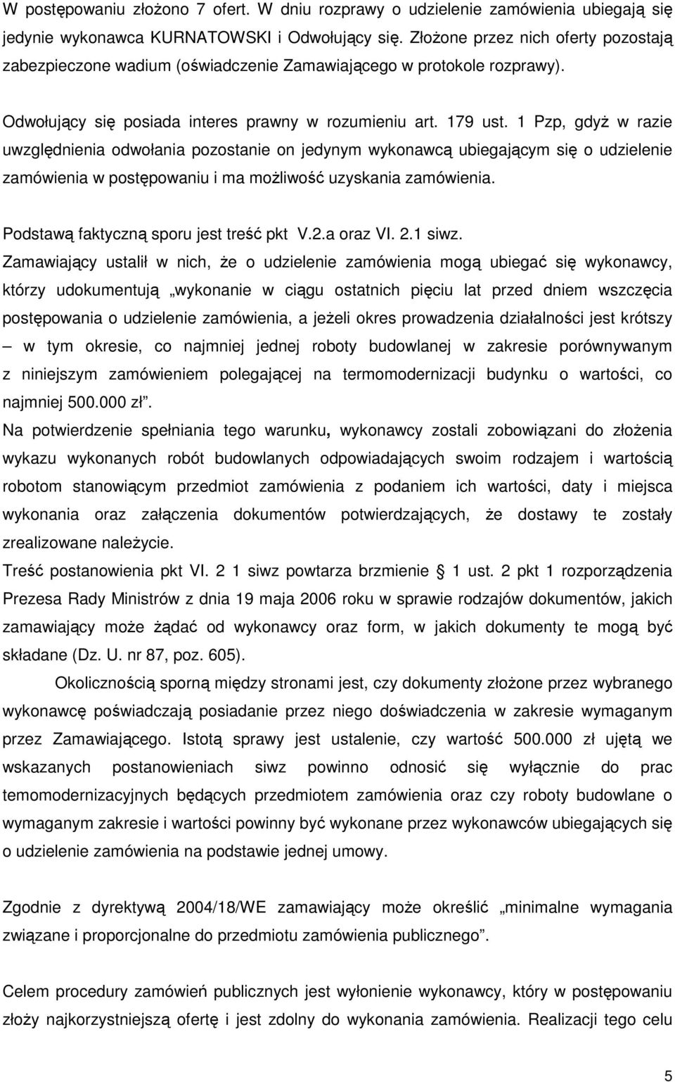 1 Pzp, gdyŝ w razie uwzględnienia odwołania pozostanie on jedynym wykonawcą ubiegającym się o udzielenie zamówienia w postępowaniu i ma moŝliwość uzyskania zamówienia.