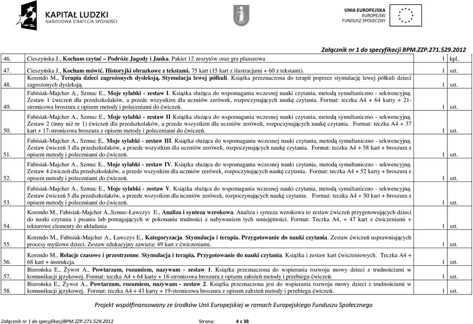 KsiąŜka przeznaczona do terapii poprzez stymulację lewej półkuli dzieci zagroŝonych dysleksją. 49. Fabisiak-Majcher A., Szmuc E., Moje sylabki - zestaw I.