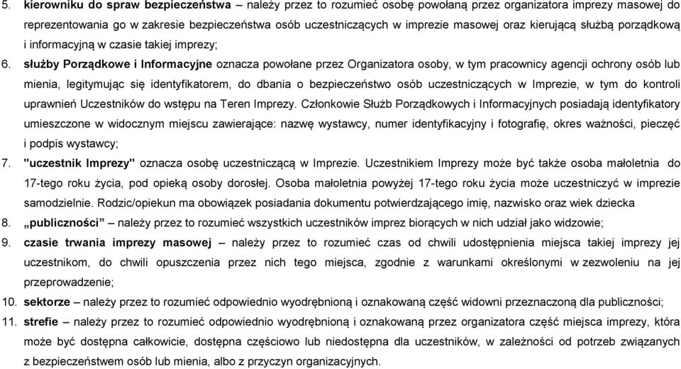 służby Porządkowe i Informacyjne oznacza powołane przez Organizatora osoby, w tym pracownicy agencji ochrony osób lub mienia, legitymując się identyfikatorem, do dbania o bezpieczeństwo osób