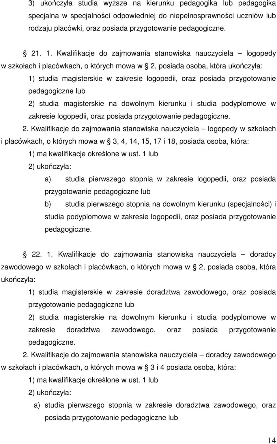 przygotowanie 2) studia magisterskie na dowolnym kierunku i studia podyplomowe w zakresie logopedii, oraz posiada przygotowanie pedagogiczne. 2. Kwalifikacje do zajmowania stanowiska nauczyciela logopedy w szkołach i placówkach, o których mowa w 3, 4, 14, 15, 17 i 18, posiada osoba, która: 1) ma kwalifikacje określone w ust.