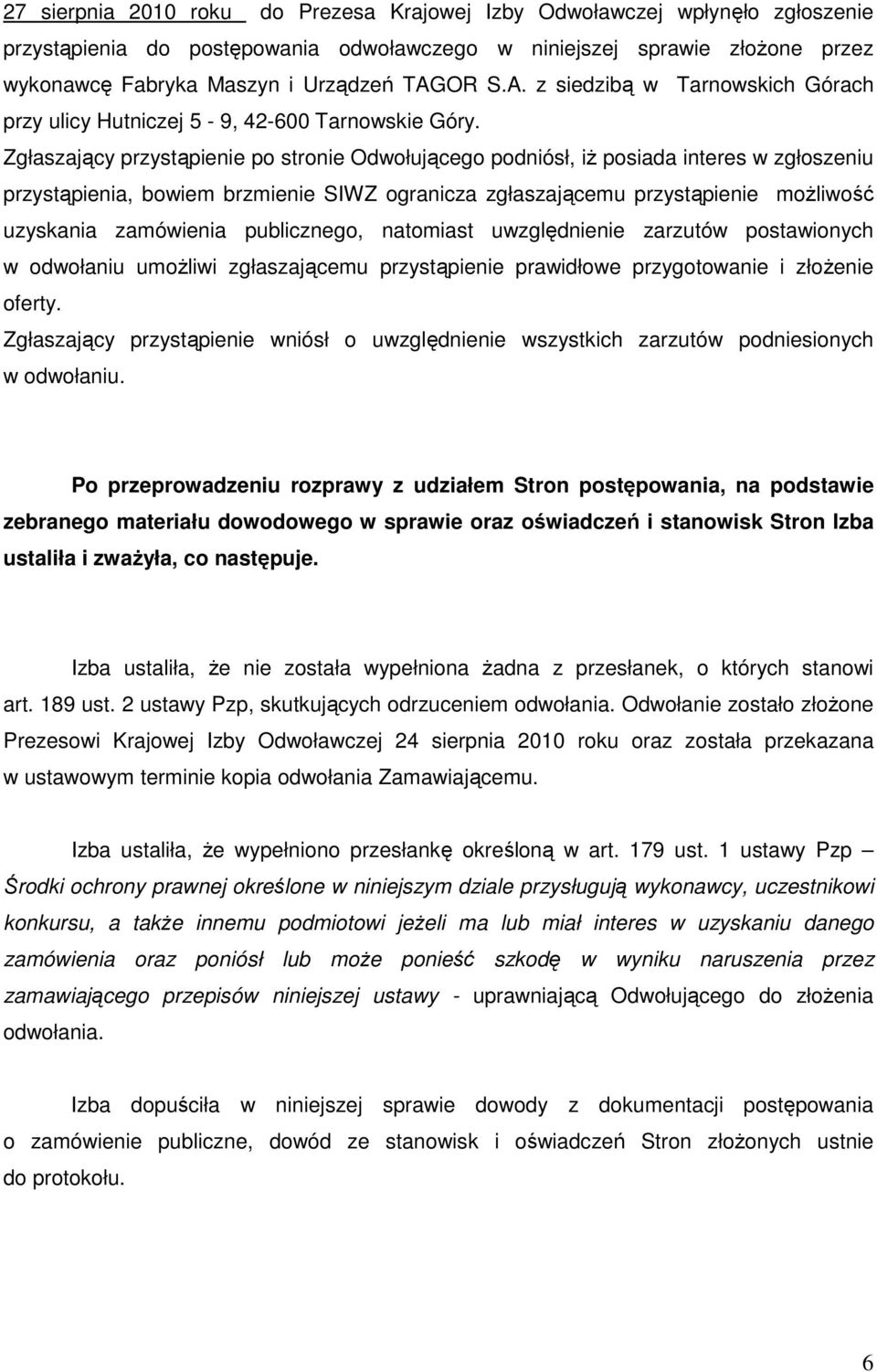 Zgłaszający przystąpienie po stronie Odwołującego podniósł, iŝ posiada interes w zgłoszeniu przystąpienia, bowiem brzmienie SIWZ ogranicza zgłaszającemu przystąpienie moŝliwość uzyskania zamówienia