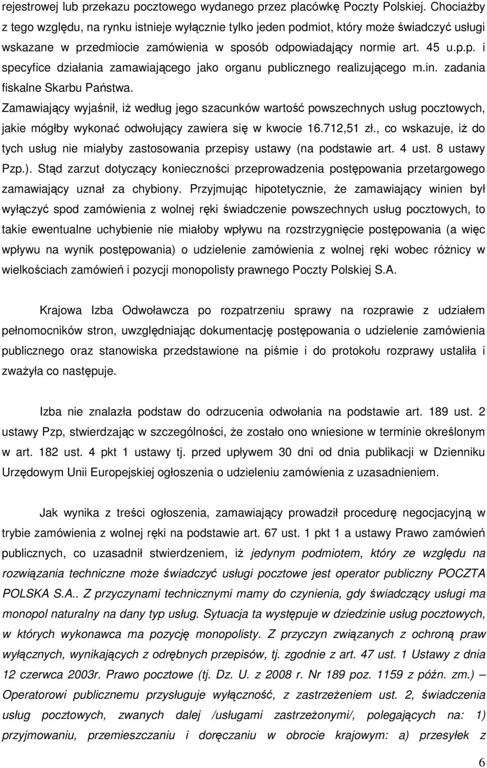 in. zadania fiskalne Skarbu Państwa. Zamawiający wyjaśnił, iż według jego szacunków wartość powszechnych usług pocztowych, jakie mógłby wykonać odwołujący zawiera się w kwocie 16.712,51 zł.