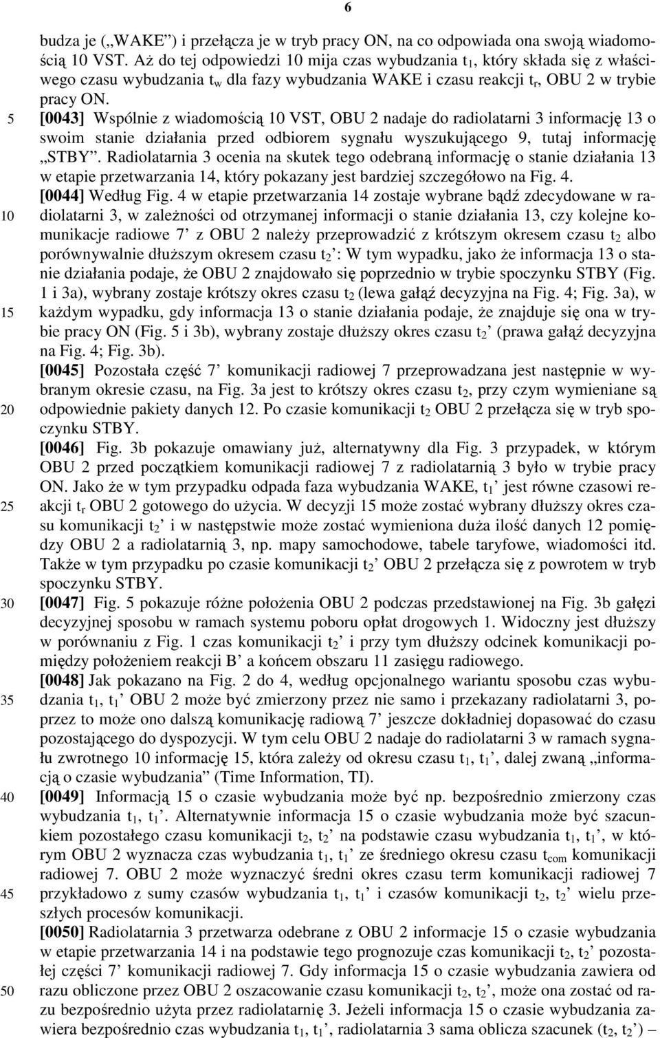 [0043] Wspólnie z wiadomością VST, OBU 2 nadaje do radiolatarni 3 informację 13 o swoim stanie działania przed odbiorem sygnału wyszukującego 9, tutaj informację STBY.