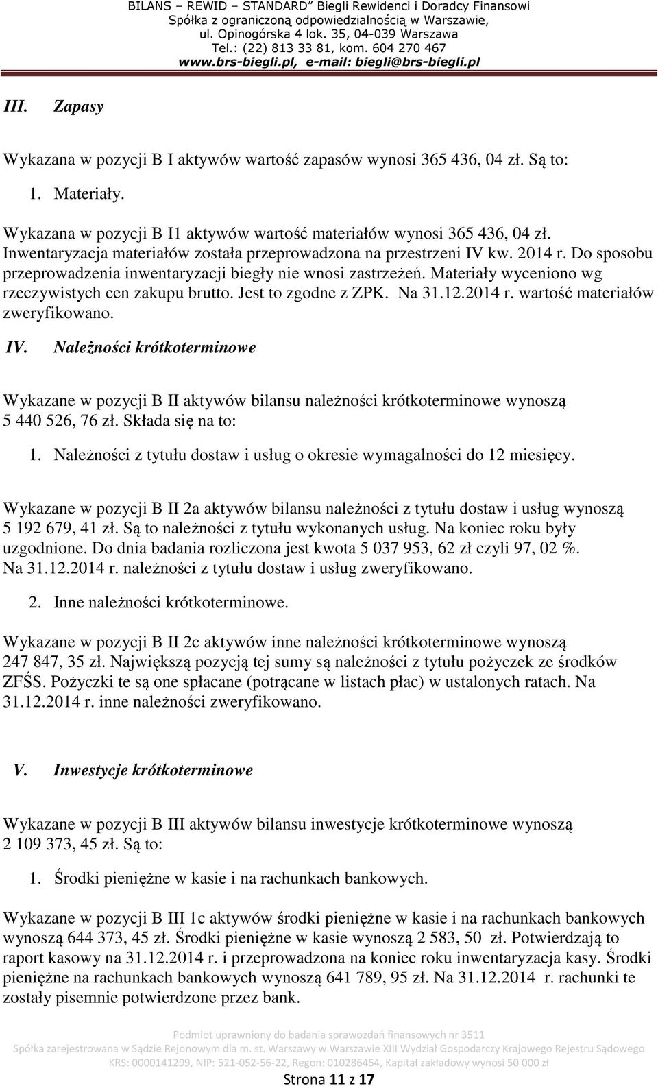 Materiały wyceniono wg rzeczywistych cen zakupu brutto. Jest to zgodne z ZPK. Na 31.12.2014 r. wartość materiałów zweryfikowano. IV.