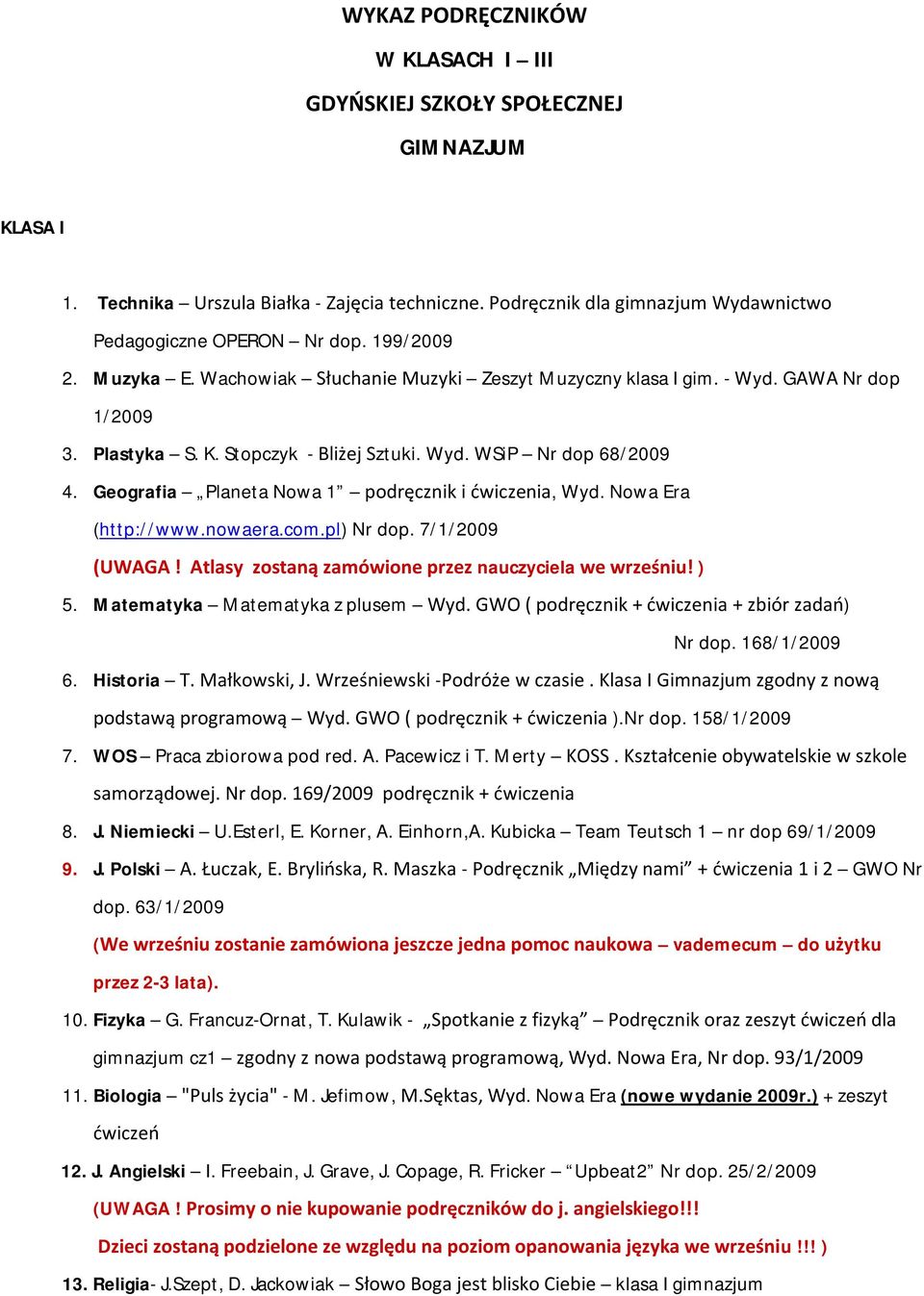 Geografia Planeta Nowa 1 podręcznik i ćwiczenia, Wyd. Nowa Era (http://www.nowaera.com.pl) Nr dop. 7/1/2009 (UWAGA! Atlasy zostaną zamówione przez nauczyciela we wrześniu! ) 5.