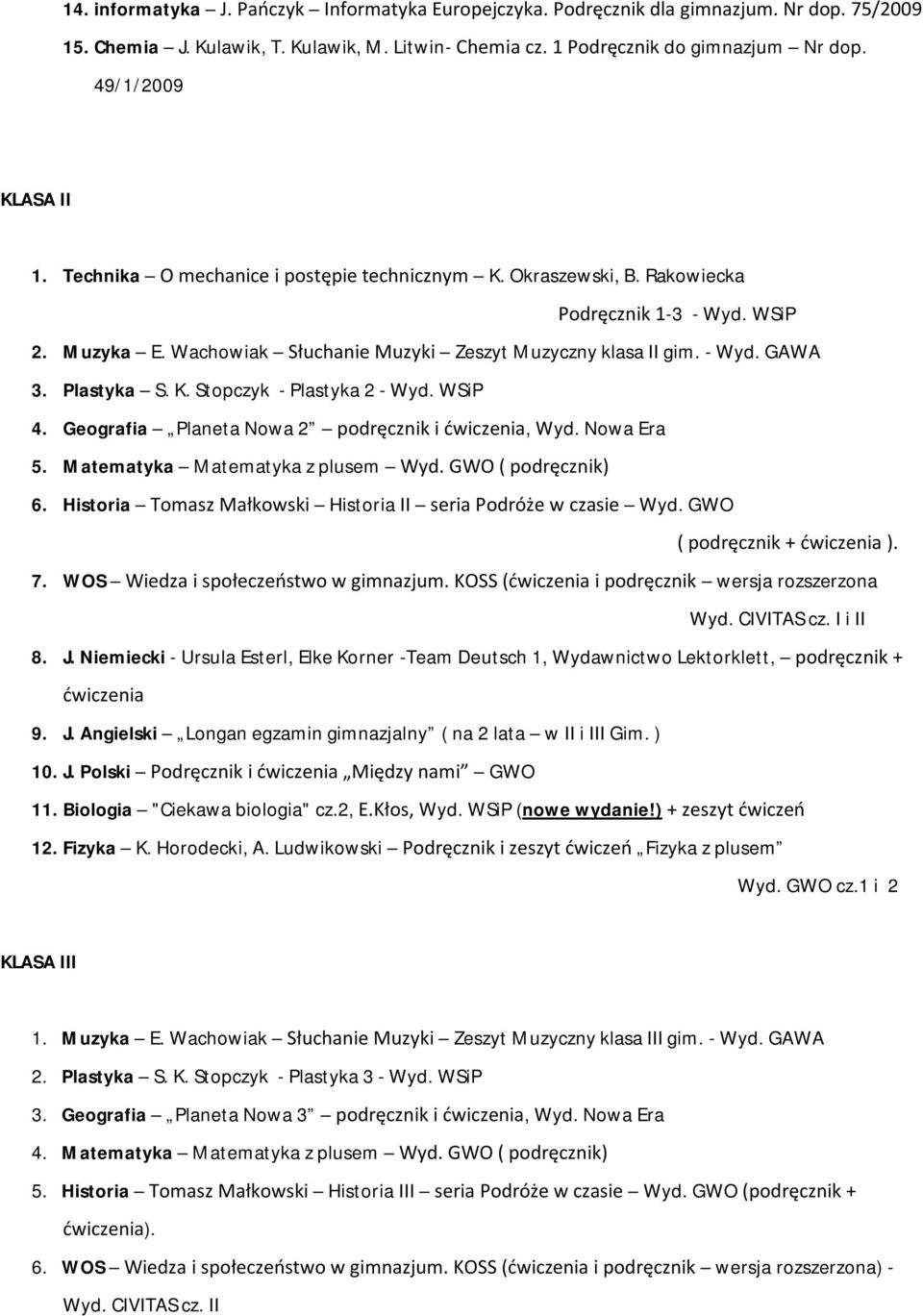 Plastyka S. K. Stopczyk - Plastyka 2 - Wyd. WSiP 4. Geografia Planeta Nowa 2 podręcznik i ćwiczenia, Wyd. Nowa Era 5. Matematyka Matematyka z plusem Wyd. GWO ( podręcznik) 6.