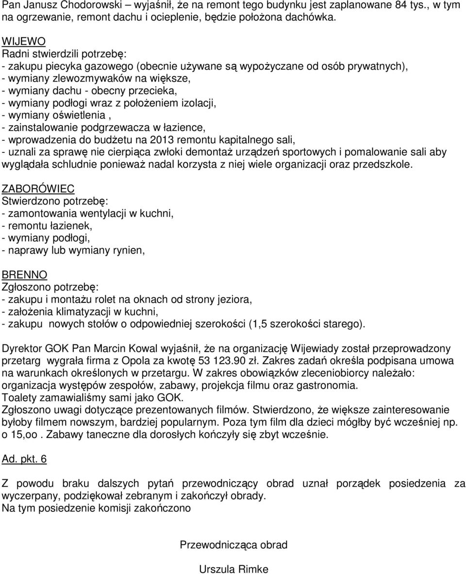 podłogi wraz z połoŝeniem izolacji, - wymiany oświetlenia, - zainstalowanie podgrzewacza w łazience, - wprowadzenia do budŝetu na 2013 remontu kapitalnego sali, - uznali za sprawę nie cierpiąca