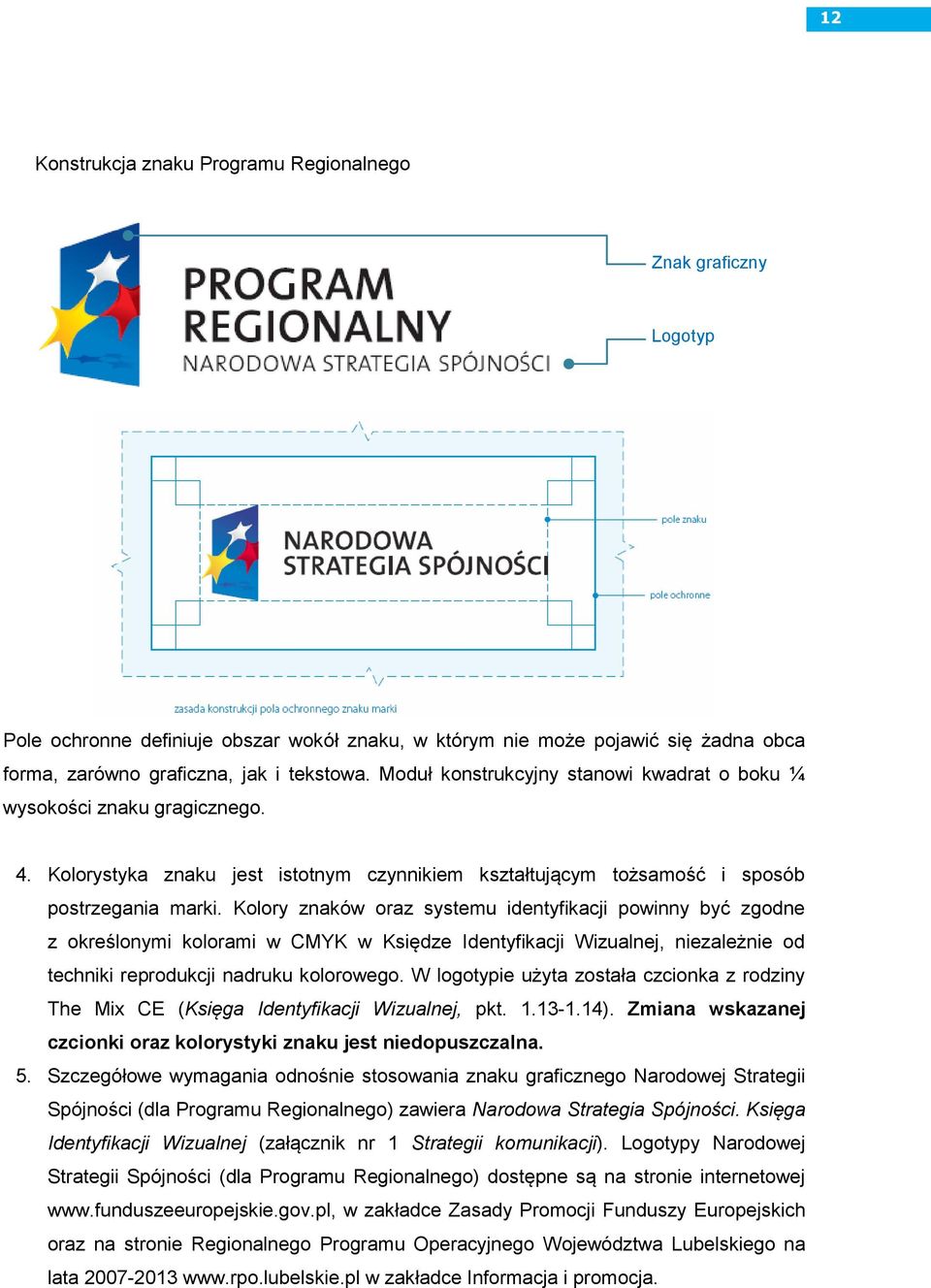 Kolory znaków oraz systemu identyfikacji powinny być zgodne z określonymi kolorami w CMYK w Księdze Identyfikacji Wizualnej, niezależnie od techniki reprodukcji nadruku kolorowego.