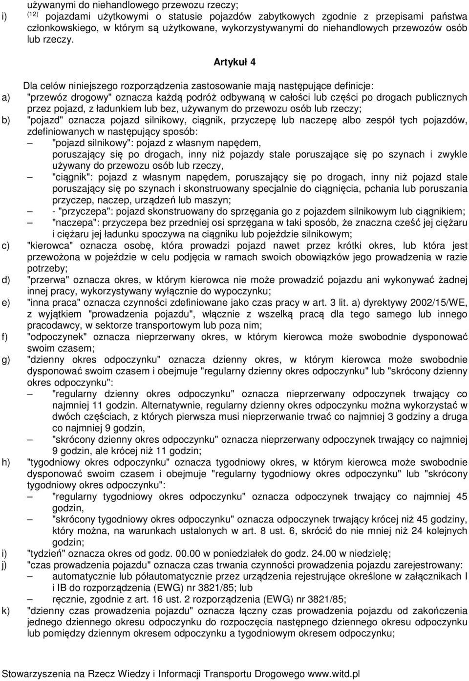 Artykuł 4 Dla celów niniejszego rozporządzenia zastosowanie mają następujące definicje: a) "przewóz drogowy" oznacza każdą podróż odbywaną w całości lub części po drogach publicznych przez pojazd, z