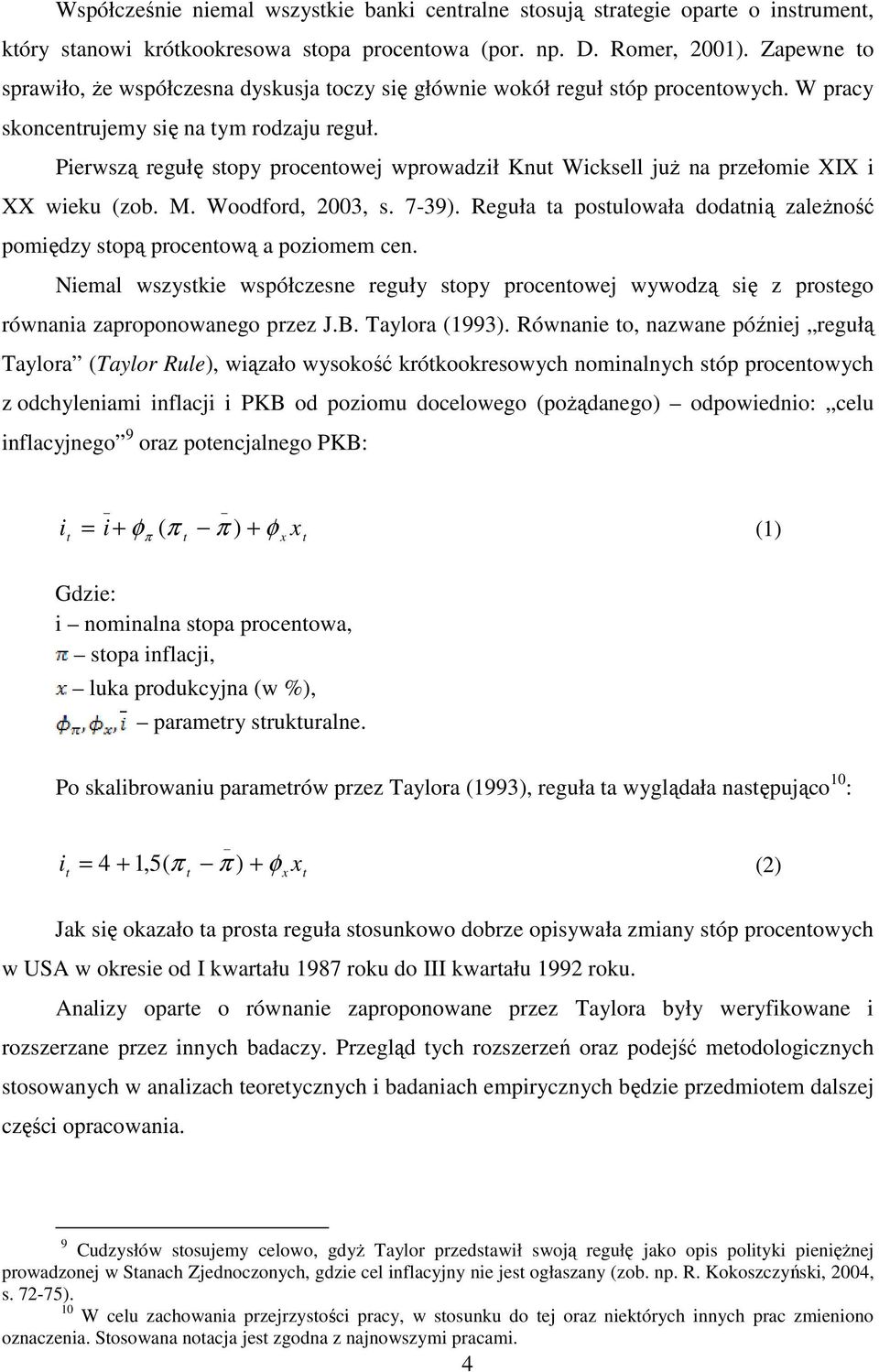 Pierwszą regułę sopy procenowej wprowadził Knu Wicksell juŝ na przełomie XIX i XX wieku (zob. M. Woodford, 2003, s. 7-39). Reguła a posulowała dodanią zaleŝność pomiędzy sopą procenową a poziomem cen.