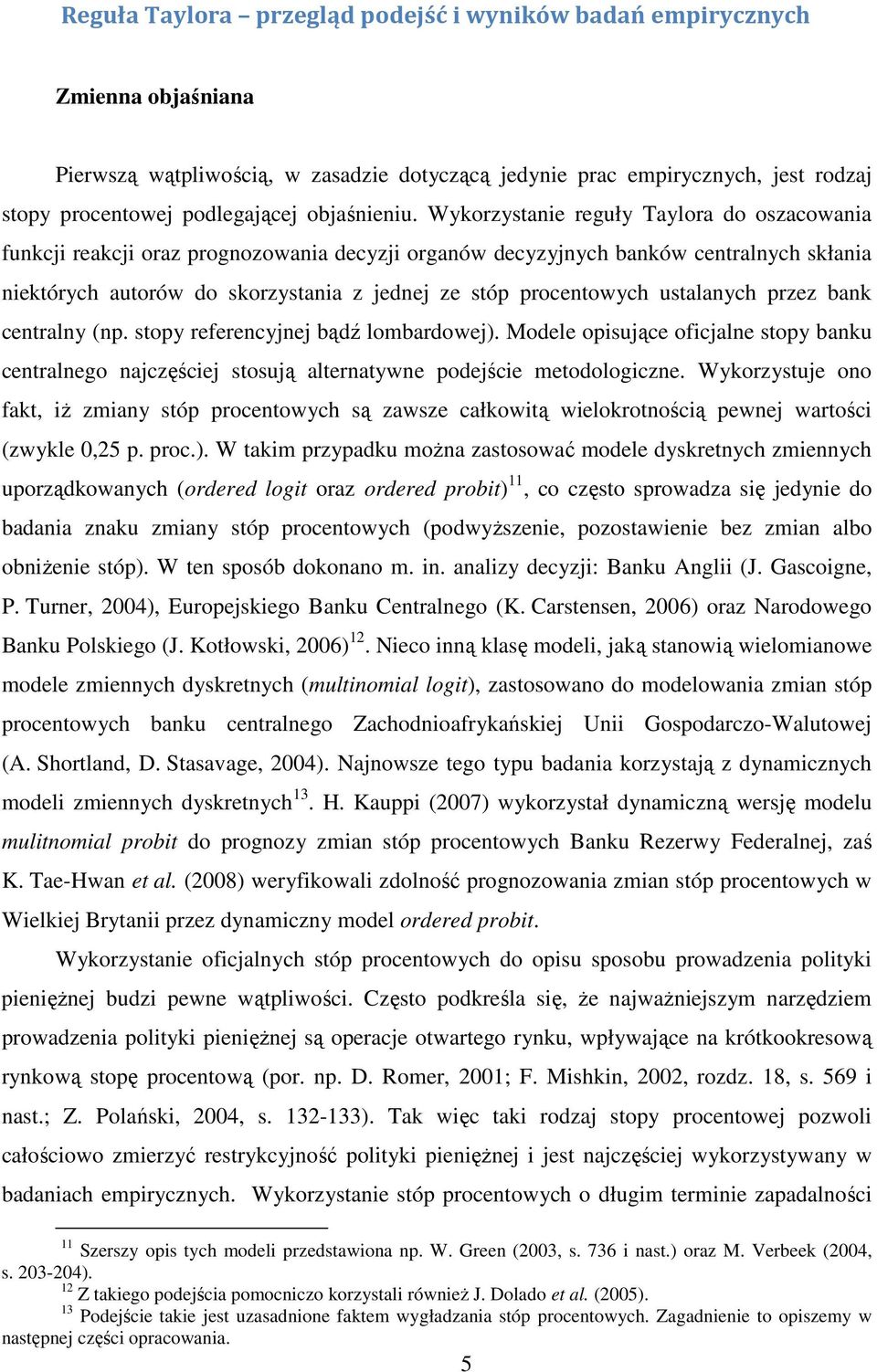 Wykorzysanie reguły Taylora do oszacowania funkcji reakcji oraz prognozowania decyzji organów decyzyjnych banków cenralnych skłania niekórych auorów do skorzysania z jednej ze sóp procenowych