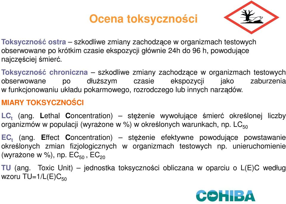 narządów. MIARY TOKSYCZNOŚCI LC t (ang. Lethal Concentration) stęŝenie wywołujące śmierć określonej liczby organizmów w populacji (wyraŝone w %) w określonych warunkach, np. LC 50 EC t (ang.