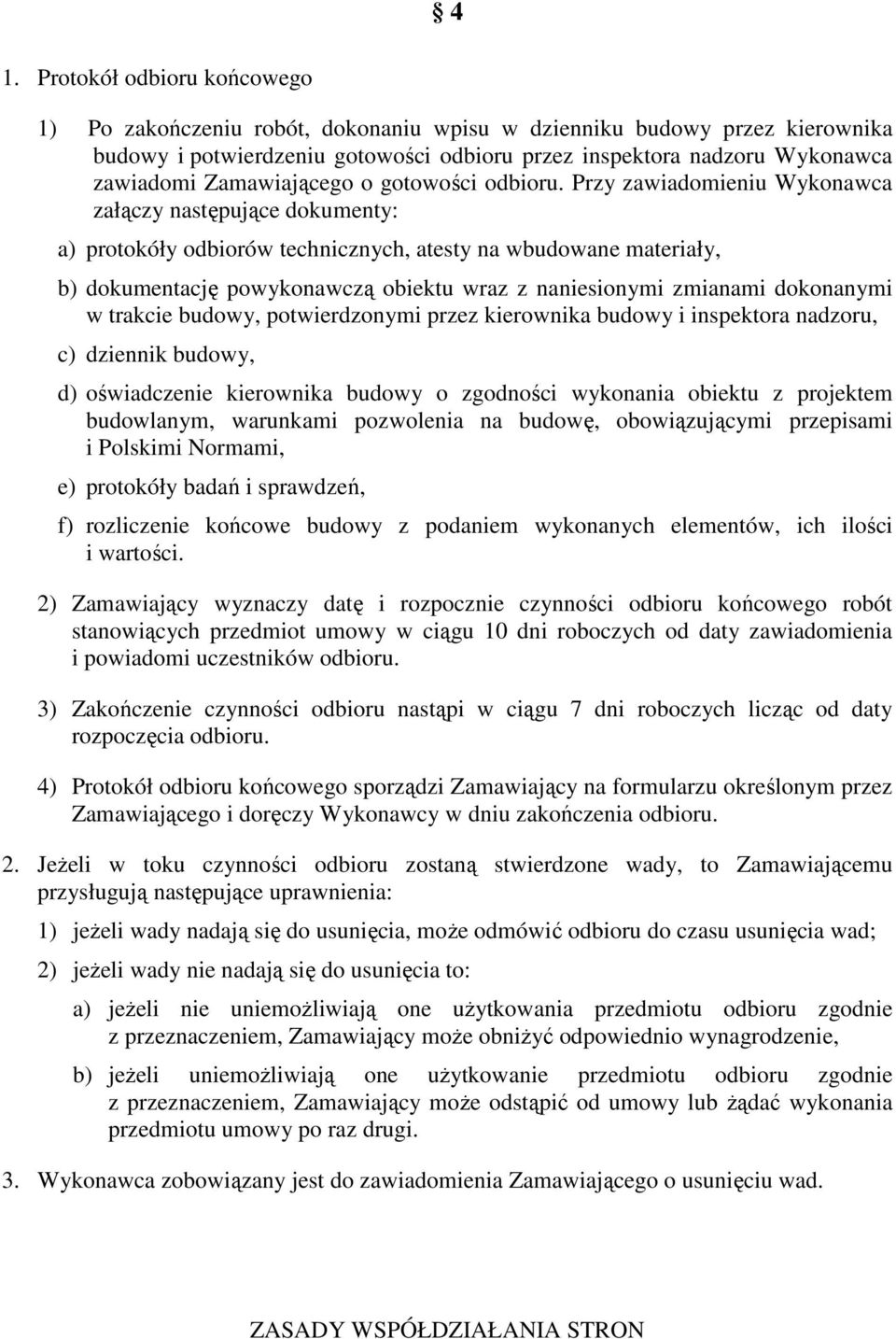 Przy zawiadomieniu Wykonawca załączy następujące dokumenty: a) protokóły odbiorów technicznych, atesty na wbudowane materiały, b) dokumentację powykonawczą obiektu wraz z naniesionymi zmianami