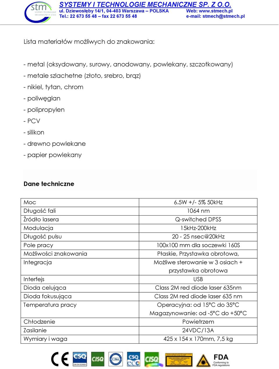 5W +/- 5% 50kHz Długość fali 1064 nm Źródło lasera Q-switched DPSS Modulacja 15kHz-200kHz Długość pulsu 20-25 nsec@20khz Pole pracy 100x100 mm dla soczewki 160S Możliwości znakowania Płaskie,