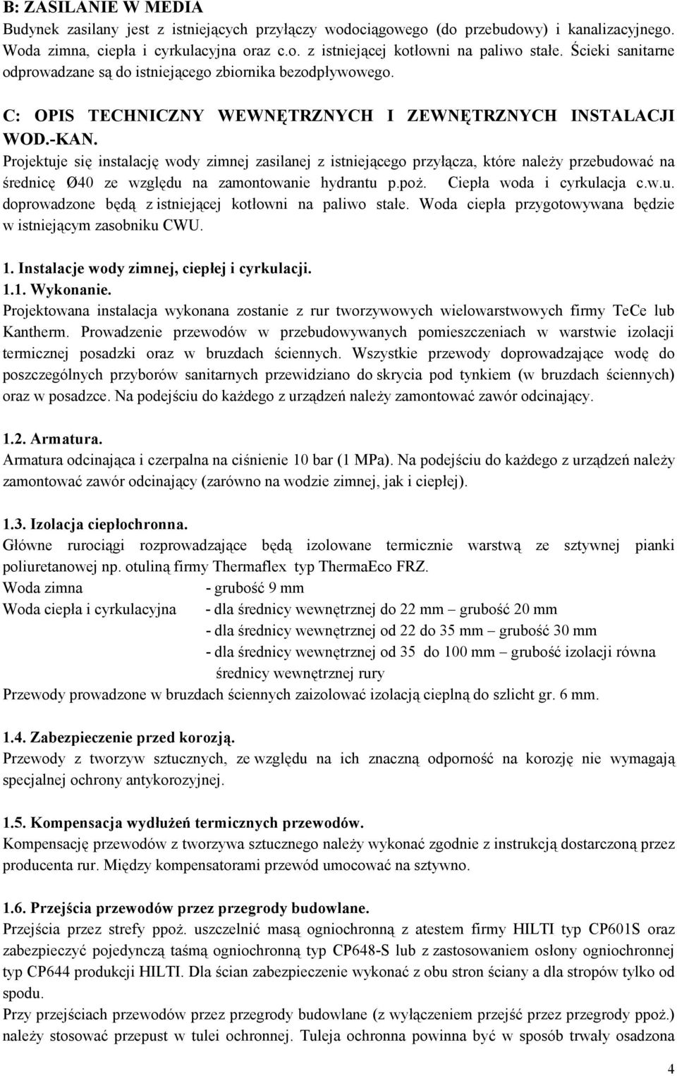 Projektuje się instalację wody zimnej zasilanej z istniejącego przyłącza, które należy przebudować na średnicę Ø40 ze względu na zamontowanie hydrantu p.poż. Ciepła woda i cyrkulacja c.w.u. doprowadzone będą z istniejącej kotłowni na paliwo stałe.