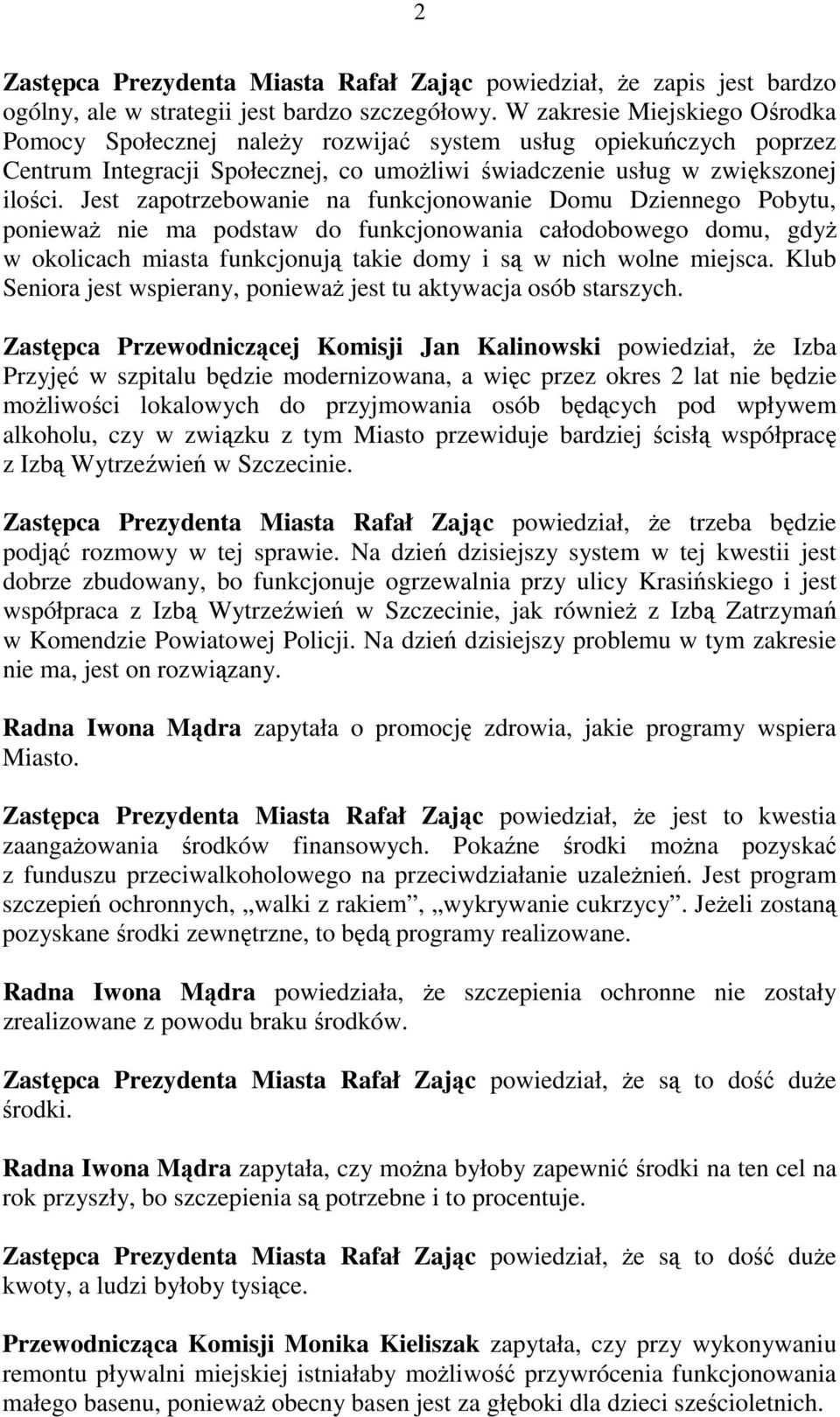 Jest zapotrzebowanie na funkcjonowanie Domu Dziennego Pobytu, poniewaŝ nie ma podstaw do funkcjonowania całodobowego domu, gdyŝ w okolicach miasta funkcjonują takie domy i są w nich wolne miejsca.