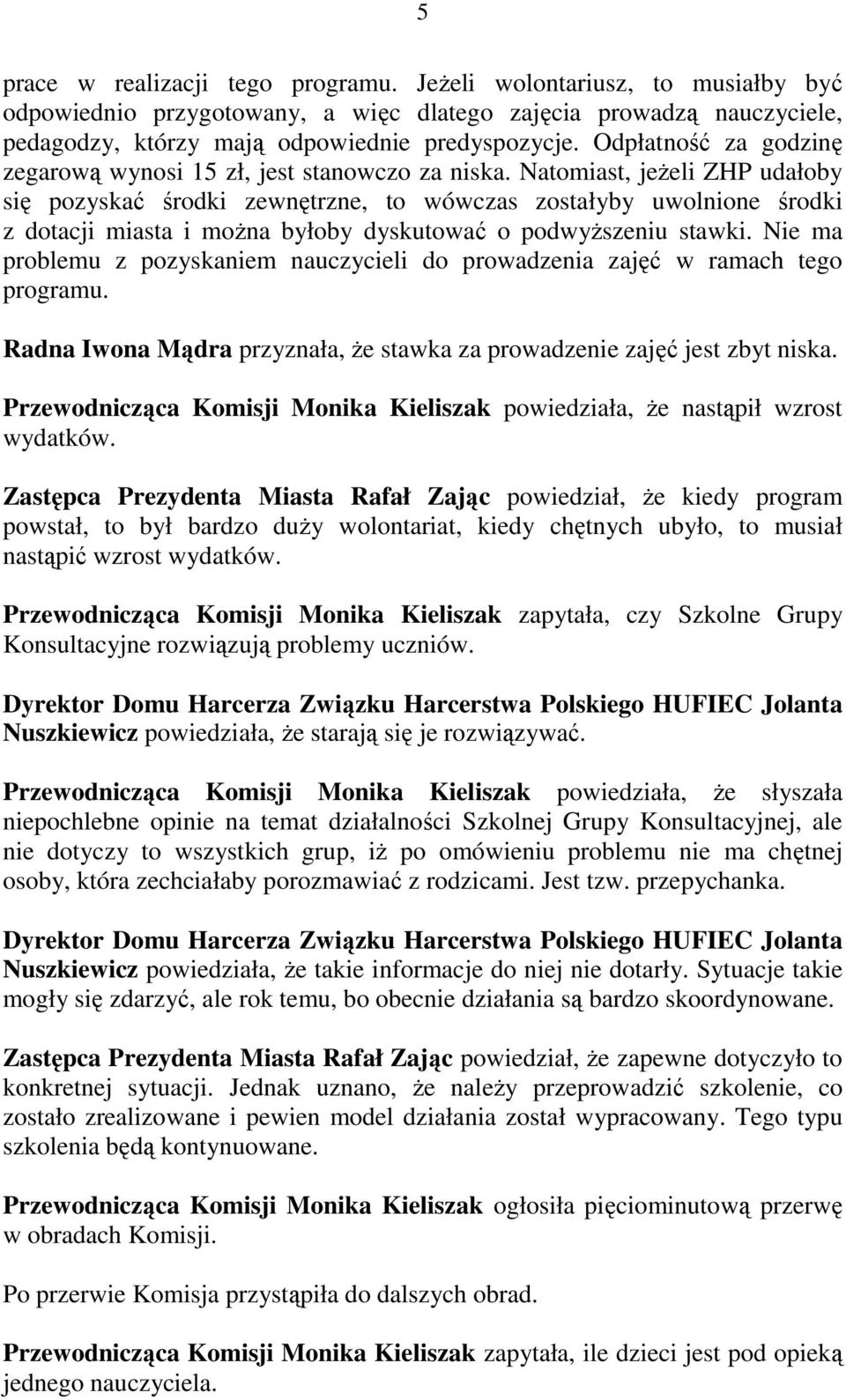 Natomiast, jeŝeli ZHP udałoby się pozyskać środki zewnętrzne, to wówczas zostałyby uwolnione środki z dotacji miasta i moŝna byłoby dyskutować o podwyŝszeniu stawki.