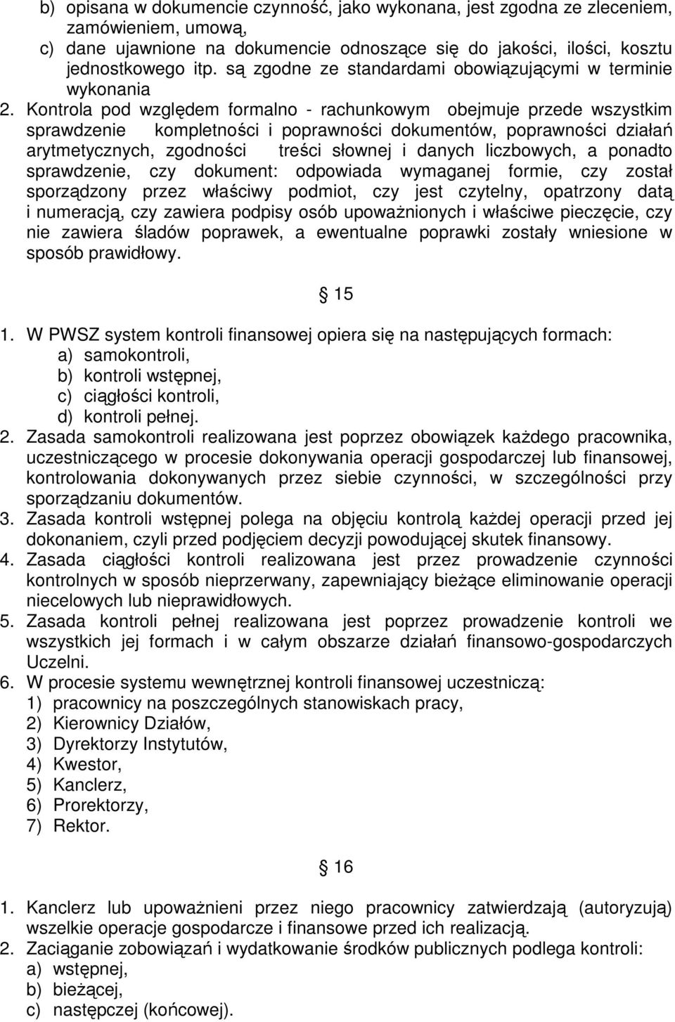 Kontrola pod względem formalno - rachunkowym obejmuje przede wszystkim sprawdzenie kompletności i poprawności dokumentów, poprawności działań arytmetycznych, zgodności treści słownej i danych