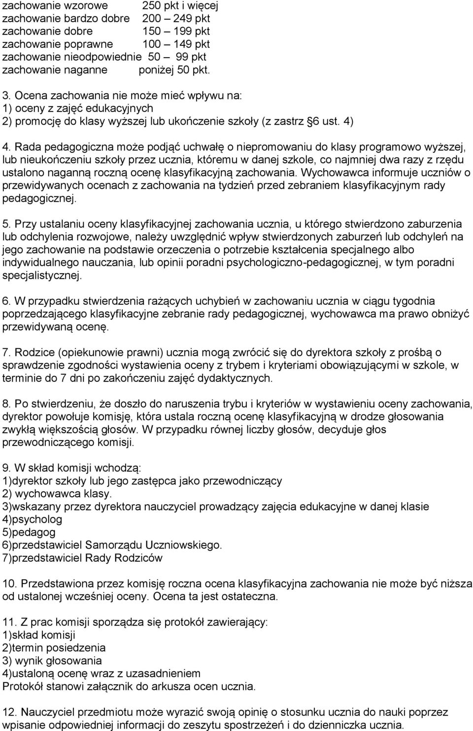 Rada pedagogiczna może podjąć uchwałę o niepromowaniu do klasy programowo wyższej, lub nieukończeniu szkoły przez ucznia, któremu w danej szkole, co najmniej dwa razy z rzędu ustalono naganną roczną