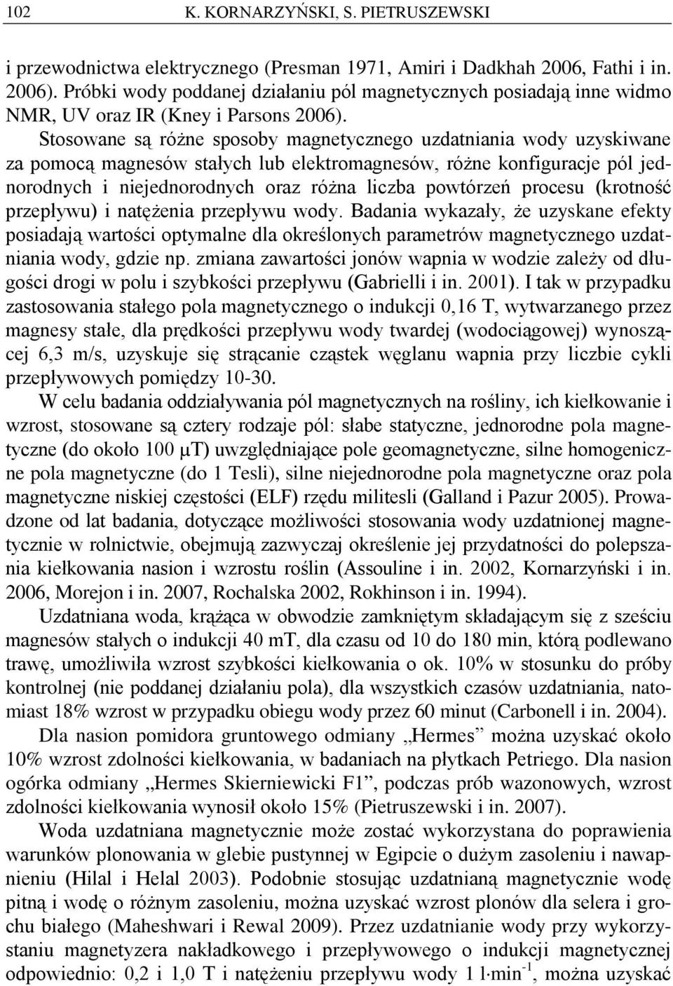 Stosowane są różne sposoby magnetycznego uzdatniania wody uzyskiwane za pomocą magnesów stałych lub elektromagnesów, różne konfiguracje pól jednorodnych i niejednorodnych oraz różna liczba powtórzeń