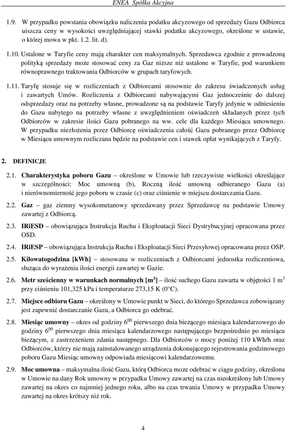 Sprzedawca zgodnie z prowadzoną polityką sprzedaży może stosować ceny za Gaz niższe niż ustalone w Taryfie, pod warunkiem równoprawnego traktowania Odbiorców w grupach taryfowych. 1.11.