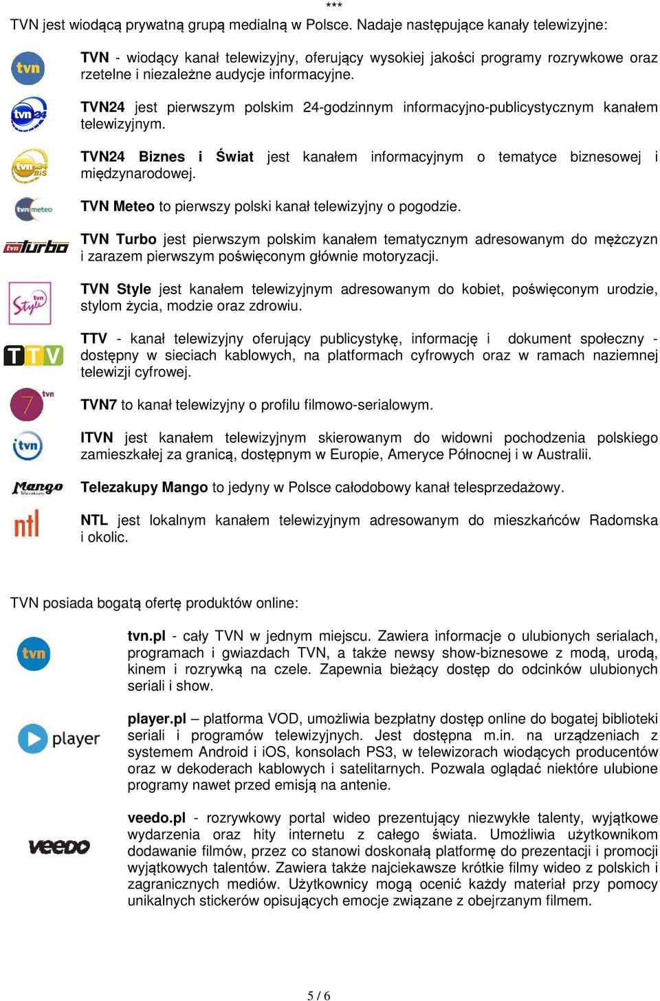 TVN24 jest pierwszym polskim 24-godzinnym informacyjno-publicystycznym kanałem telewizyjnym. TVN24 Biznes i Świat jest kanałem informacyjnym o tematyce biznesowej i międzynarodowej.