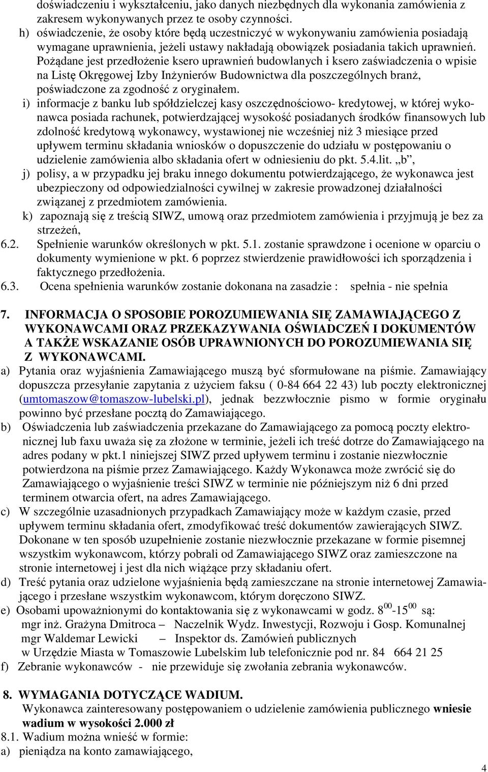 Pożądane jest przedłożenie ksero uprawnień budowlanych i ksero zaświadczenia o wpisie na Listę Okręgowej Izby Inżynierów Budownictwa dla poszczególnych branż, poświadczone za zgodność z oryginałem.