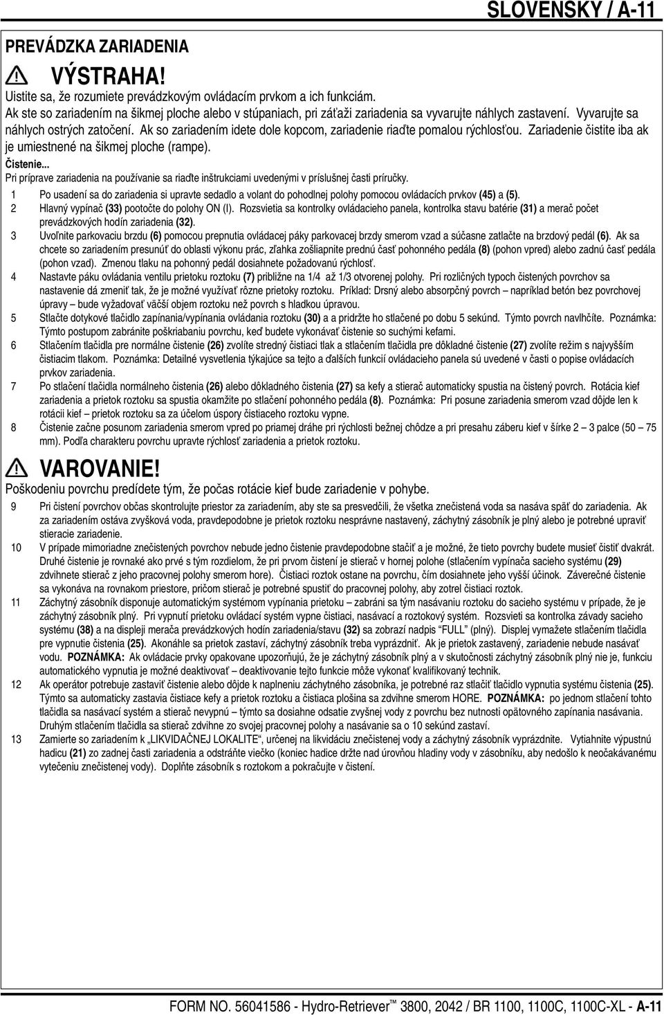 Ak so zariadením idete dole kopcom, zariadenie riaďte pomalou rýchlosťou. Zariadenie čistite iba ak je umiestnené na šikmej ploche (rampe). Čistenie.