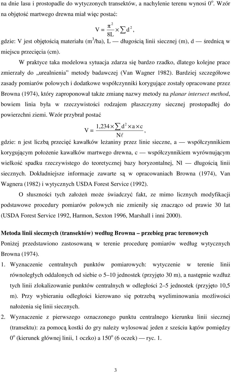 W praktyce taka modelowa sytuacja zdarza się bardzo rzadko, dlatego kolejne prace zmierzały do urealnienia metody badawczej (Van Wagner 1982).