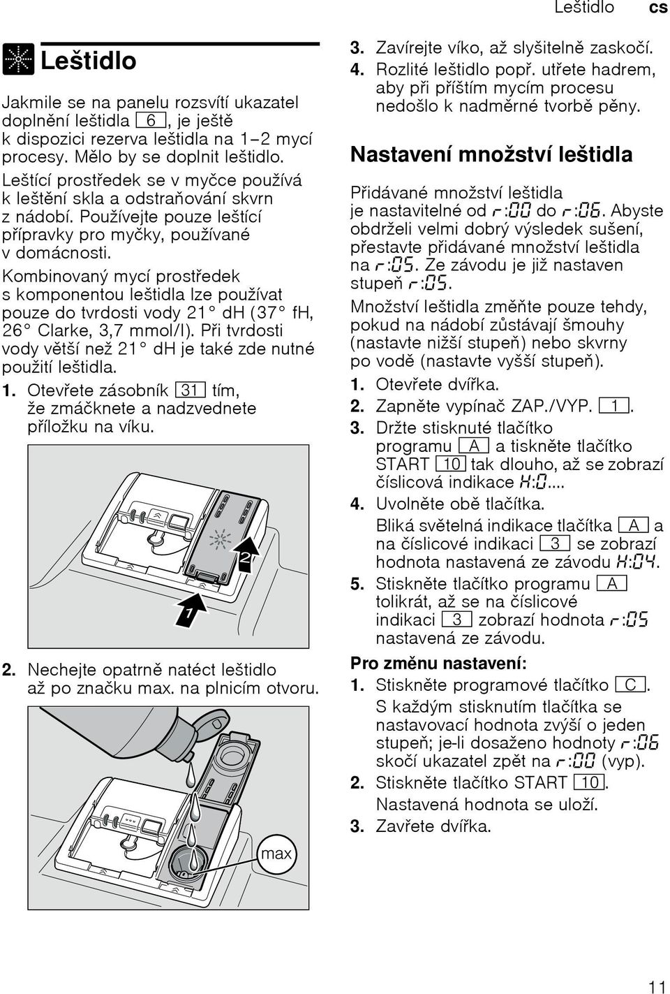 Kombinovanэ mycн prostedek s komponentou leљtidla lze pouћнvat pouze do tvrdosti vody 21 dh (37 fh, 26 Clarke, 3,7 mmol/l). Pitvrdosti vody vtљн neћ 21 dh je takй zde nutnй pouћitн leљtidla. 1.