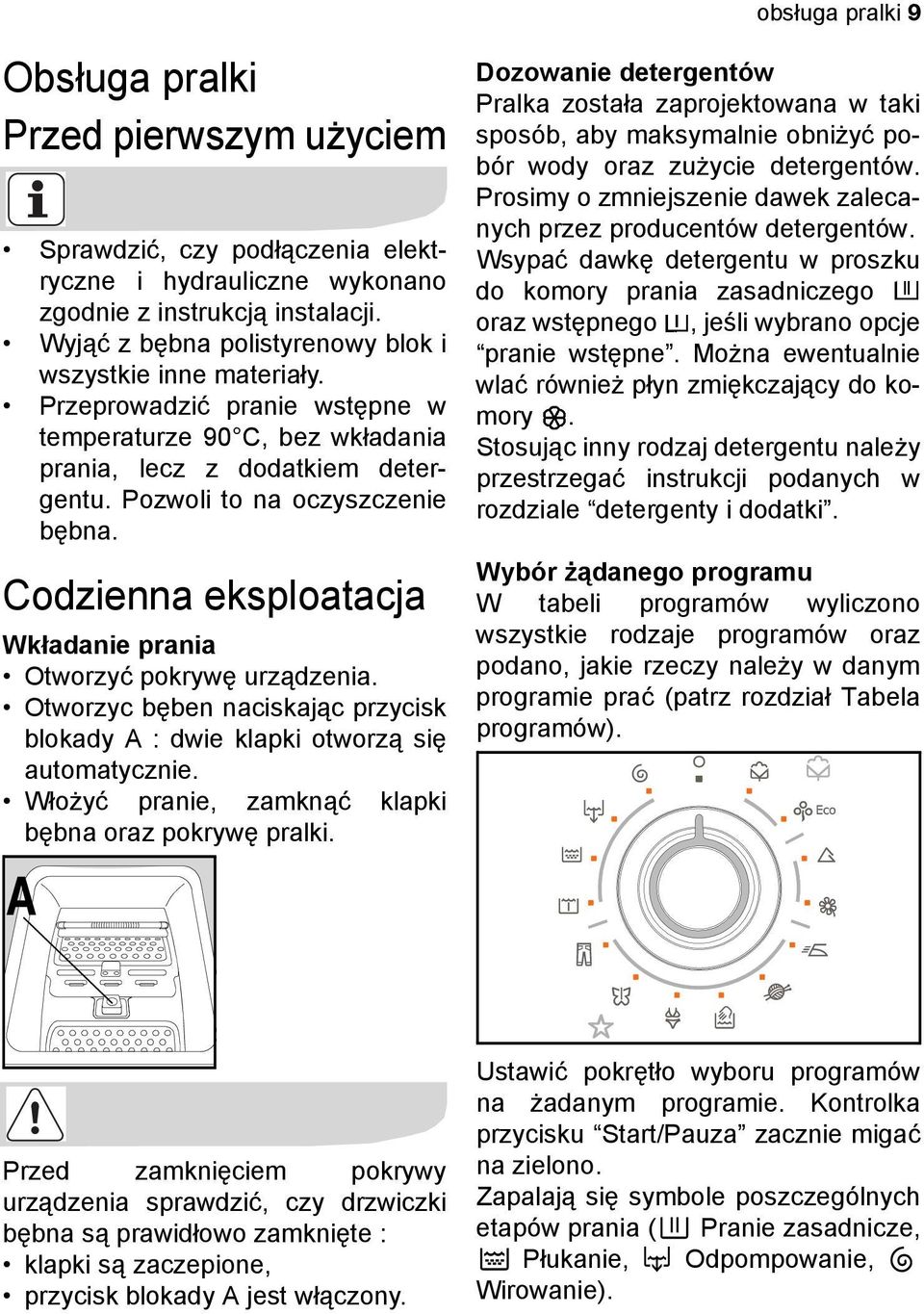 Codzienna eksploatacja Wkładanie prania Otworzyć pokrywę urządzenia. Otworzyc bęben naciskając przycisk blokady A : dwie klapki otworzą się automatycznie.