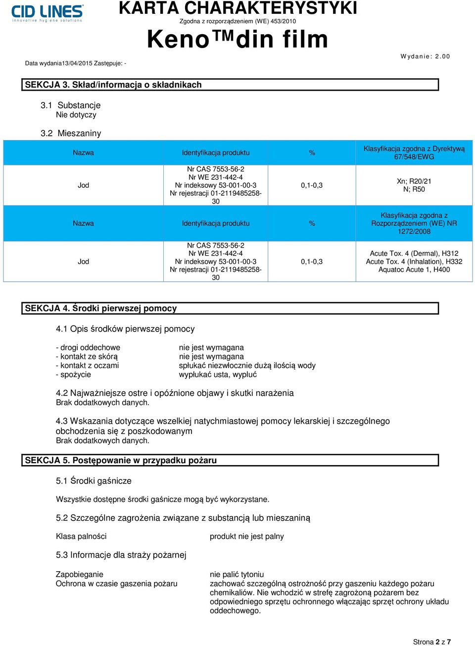 Dyrektywą 67/548/EWG Xn; R20/21 N; R50 Klasyfikacja zgodna z Rozporządzeniem (WE) NR 1272/2008 Jod Nr CAS 7553-56-2 Nr WE 231-442-4 Nr indeksowy 53-001-00-3 Nr rejestracji 01-2119485258- 30 0,1-0,3