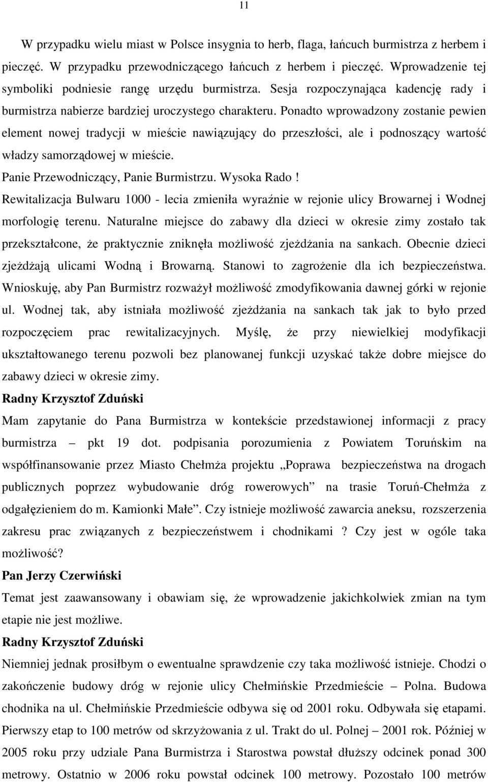 Ponadto wprowadzony zostanie pewien element nowej tradycji w mieście nawiązujący do przeszłości, ale i podnoszący wartość władzy samorządowej w mieście. Panie Przewodniczący, Panie Burmistrzu.