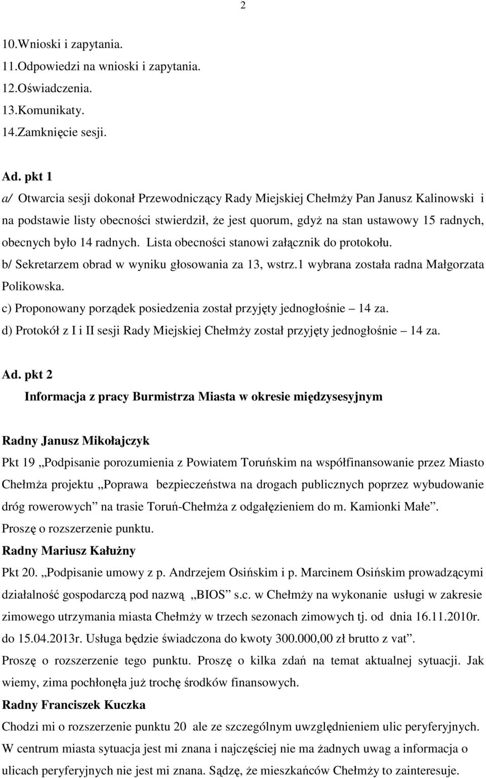 14 radnych. Lista obecności stanowi załącznik do protokołu. b/ Sekretarzem obrad w wyniku głosowania za 13, wstrz.1 wybrana została radna Małgorzata Polikowska.