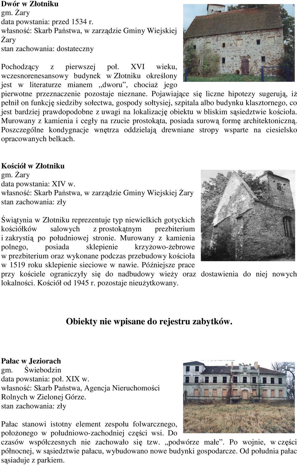 Pojawiające się liczne hipotezy sugerują, iż pełnił on funkcję siedziby sołectwa, gospody sołtysiej, szpitala albo budynku klasztornego, co jest bardziej prawdopodobne z uwagi na lokalizację obiektu