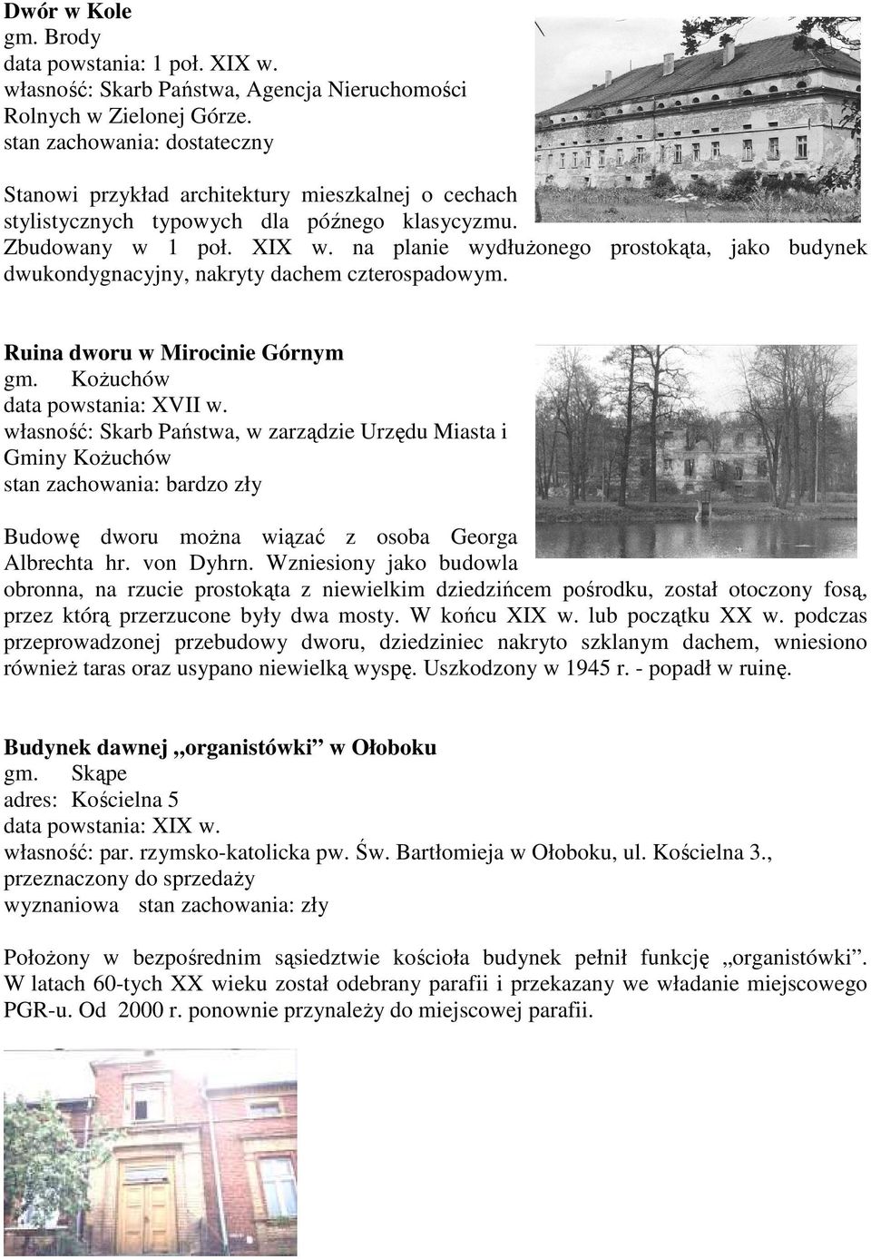 von Dyhrn. Wzniesiony jako budowla obronna, na rzucie prostokąta z niewielkim dziedzińcem pośrodku, został otoczony fosą, przez którą przerzucone były dwa mosty. W końcu XIX w. lub początku XX w.