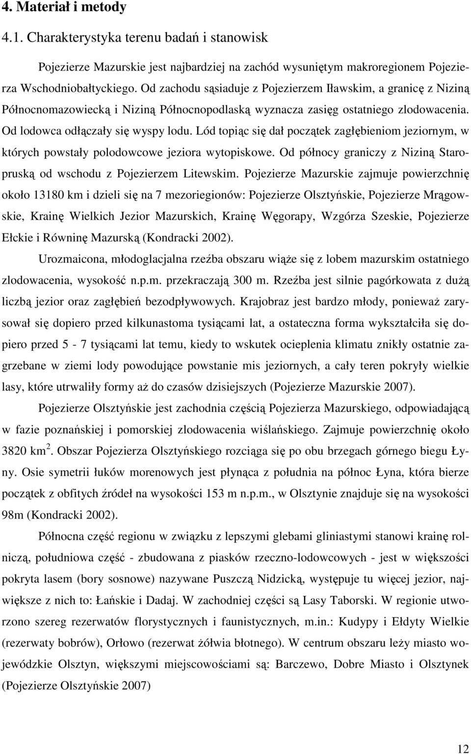 Lód topiąc się dał początek zagłębieniom jeziornym, w których powstały polodowcowe jeziora wytopiskowe. Od północy graniczy z Niziną Staropruską od wschodu z Pojezierzem Litewskim.