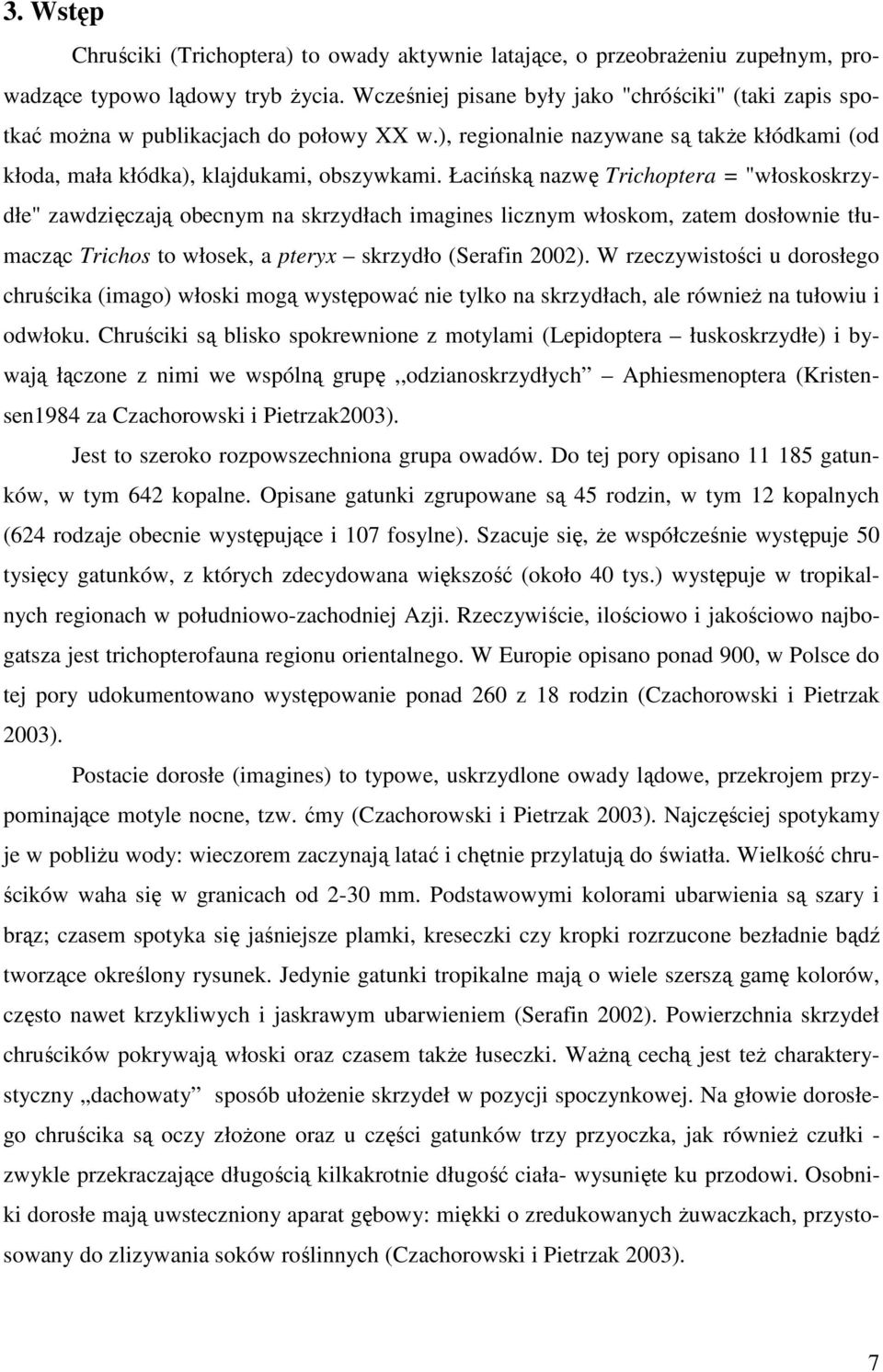 Łacińską nazwę Trichoptera = "włoskoskrzydłe" zawdzięczają obecnym na skrzydłach imagines licznym włoskom, zatem dosłownie tłumacząc Trichos to włosek, a pteryx skrzydło (Serafin 2002).