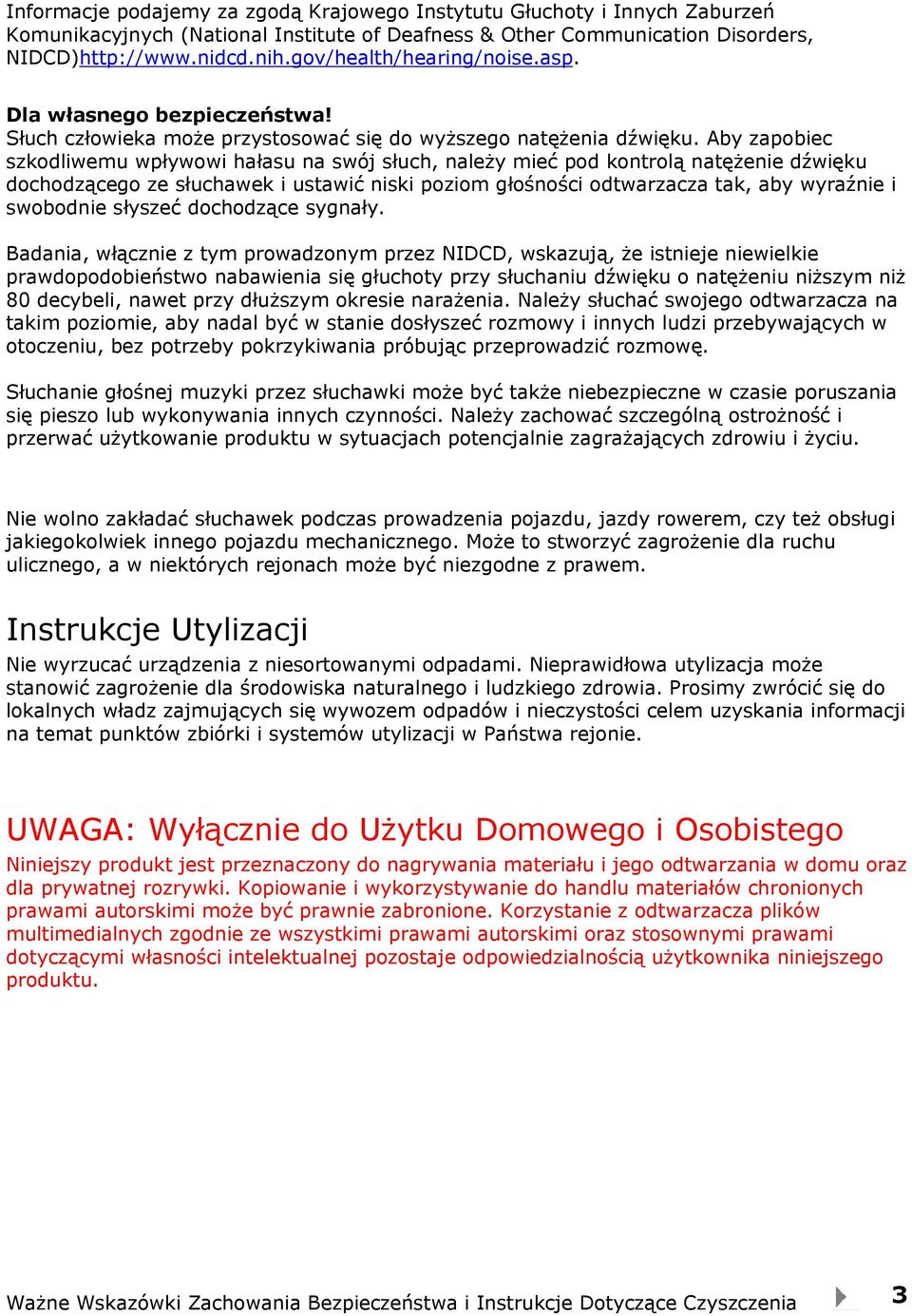 Aby zapobiec szkodliwemu wpływowi hałasu na swój słuch, należy mieć pod kontrolą natężenie dźwięku dochodzącego ze słuchawek i ustawić niski poziom głośności odtwarzacza tak, aby wyraźnie i swobodnie