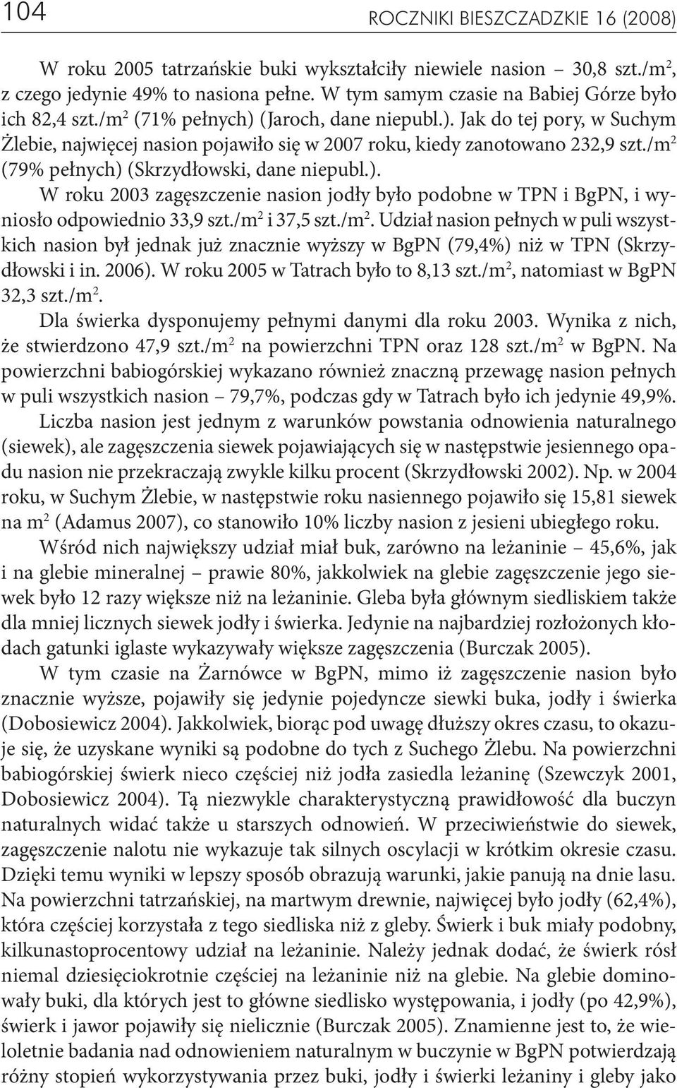 /m 2 (79% pełnych) (Skrzydłowski, dane niepubl.). W roku 2003 zagęszczenie nasion jodły było podobne w TPN i BgPN, i wyniosło odpowiednio 33,9 szt./m 2 i 37,5 szt./m 2. Udział nasion pełnych w puli wszystkich nasion był jednak już znacznie wyższy w BgPN (79,4%) niż w TPN (Skrzydłowski i in.