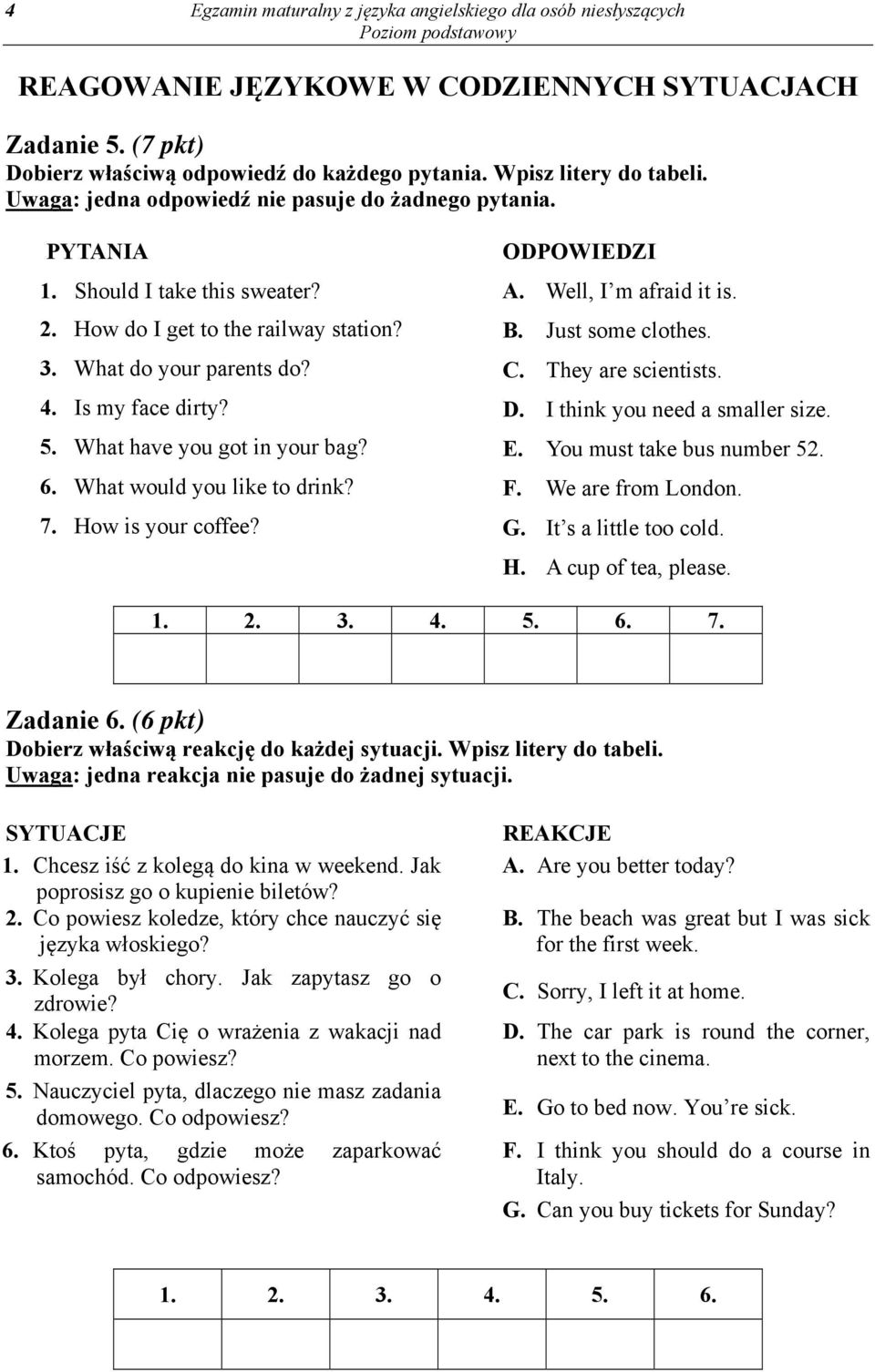 What have you got in your bag? 6. What would you like to drink? 7. How is your coffee? ODPOWIEDZI A. Well, I m afraid it is. B. Just some clothes. C. They are scientists. D.