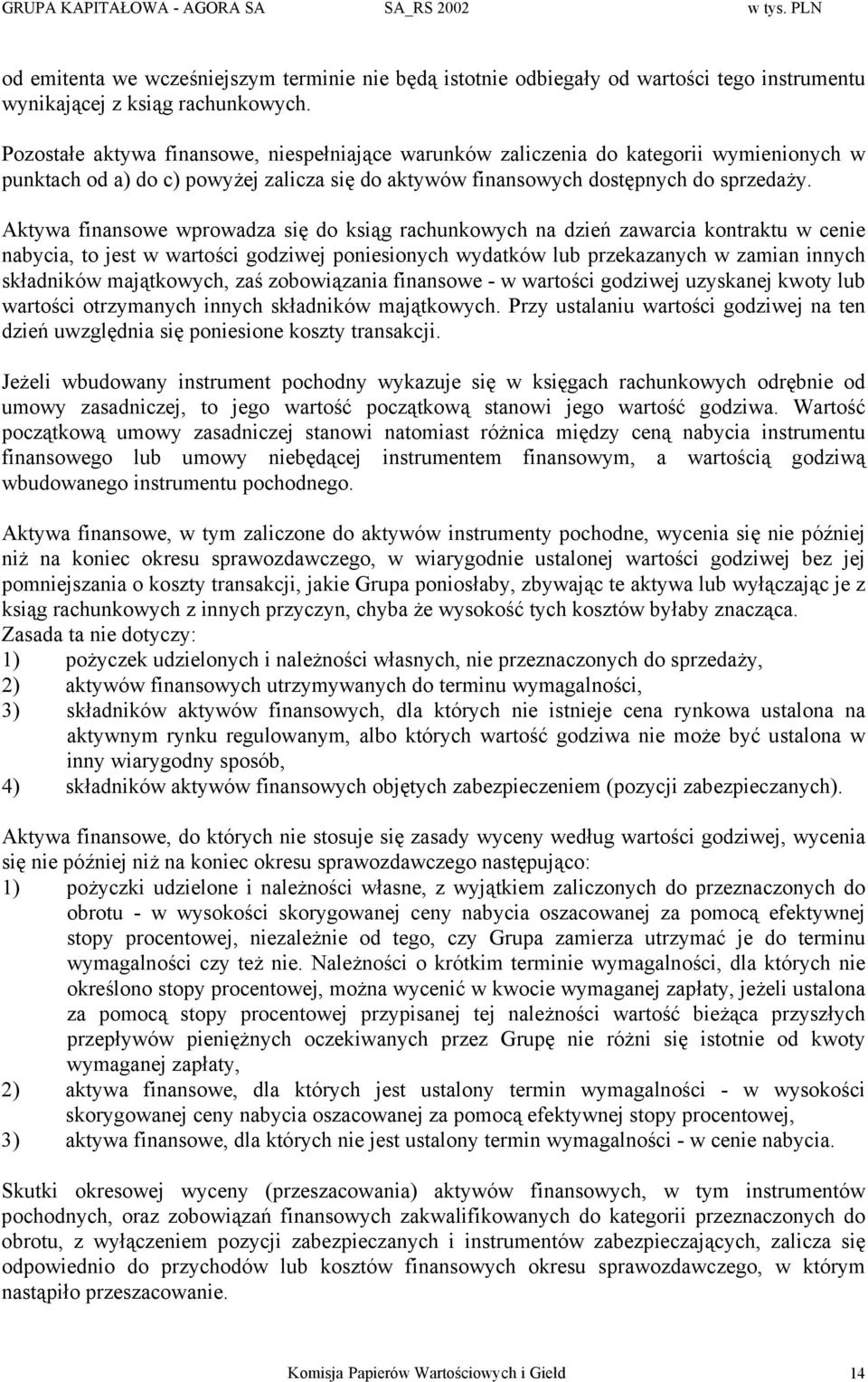 Aktywa finansowe wprowadza się do ksiąg rachunkowych na dzień zawarcia kontraktu w cenie nabycia, to jest w wartości godziwej poniesionych wydatków lub przekazanych w zamian innych składników