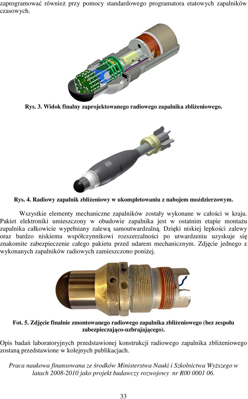 Pakiet elektroniki umieszczony w obudowie zapalnika jest w ostatnim etapie montażu zapalnika całkowicie wypełniany zalewą samoutwardzalną.