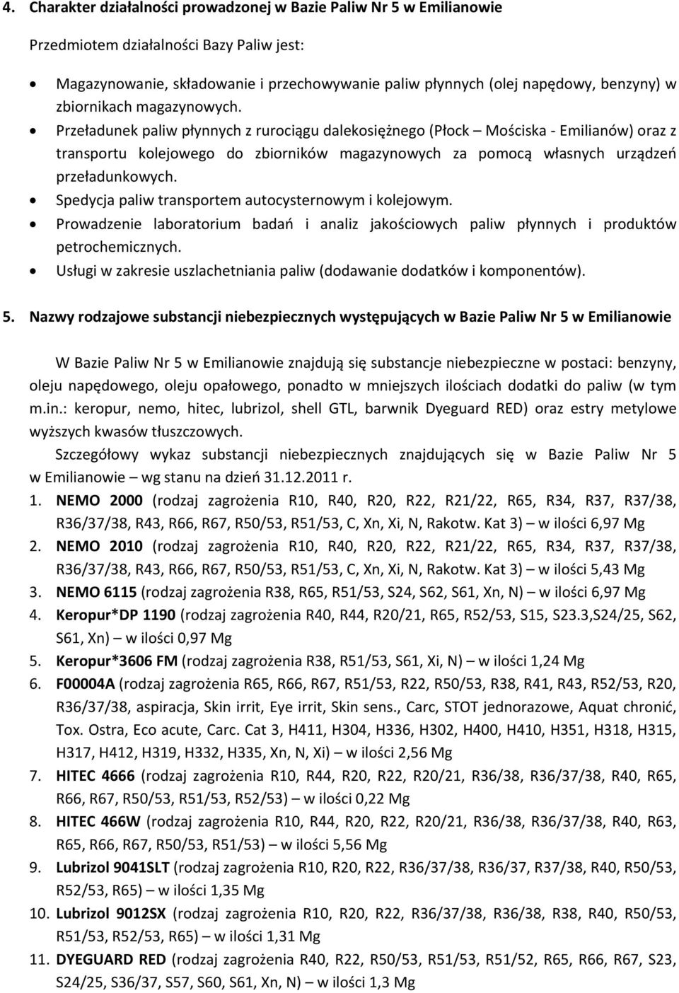 Przeładunek paliw płynnych z rurociągu dalekosiężnego (Płock Mościska Emilianów) oraz z transportu kolejowego do zbiorników magazynowych za pomocą własnych urządzeń przeładunkowych.