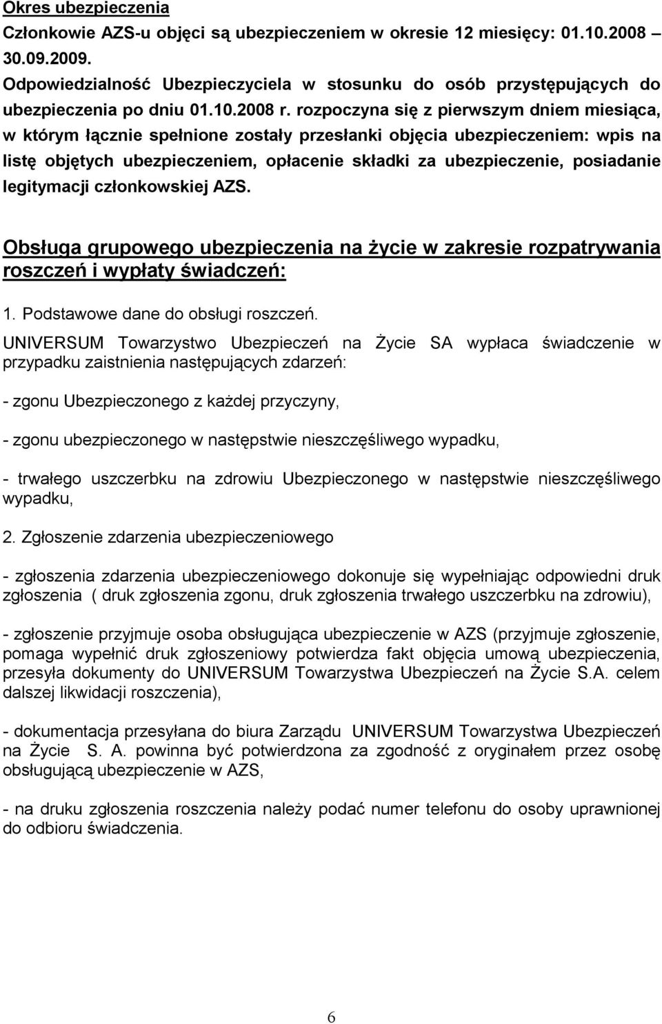 rozpoczyna się z pierwszym dniem miesiąca, w którym łącznie spełnione zostały przesłanki objęcia ubezpieczeniem: wpis na listę objętych ubezpieczeniem, opłacenie składki za ubezpieczenie, posiadanie