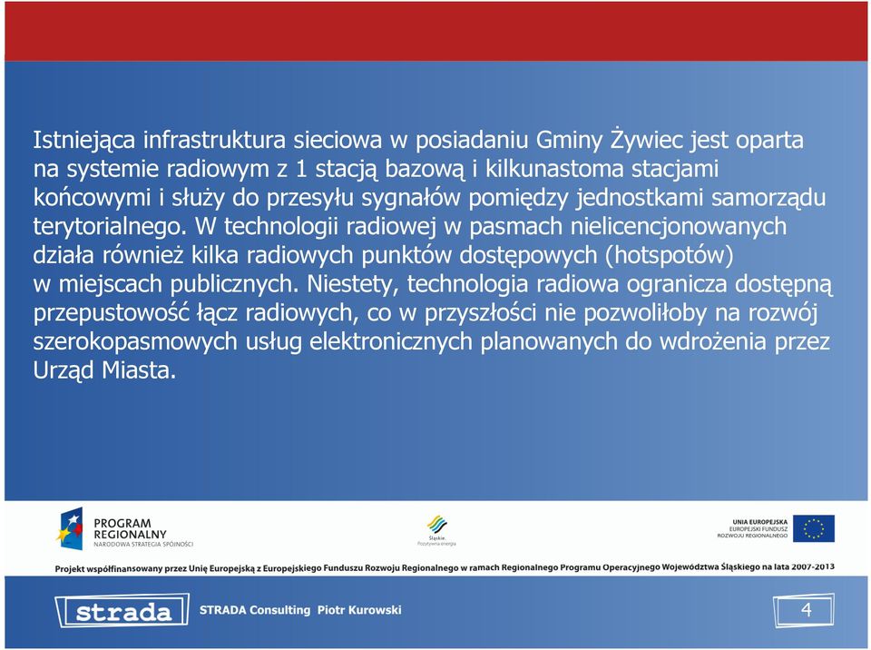 W technologii radiowej w pasmach nielicencjonowanych działa równieŝ kilka radiowych punktów dostępowych (hotspotów) w miejscach publicznych.