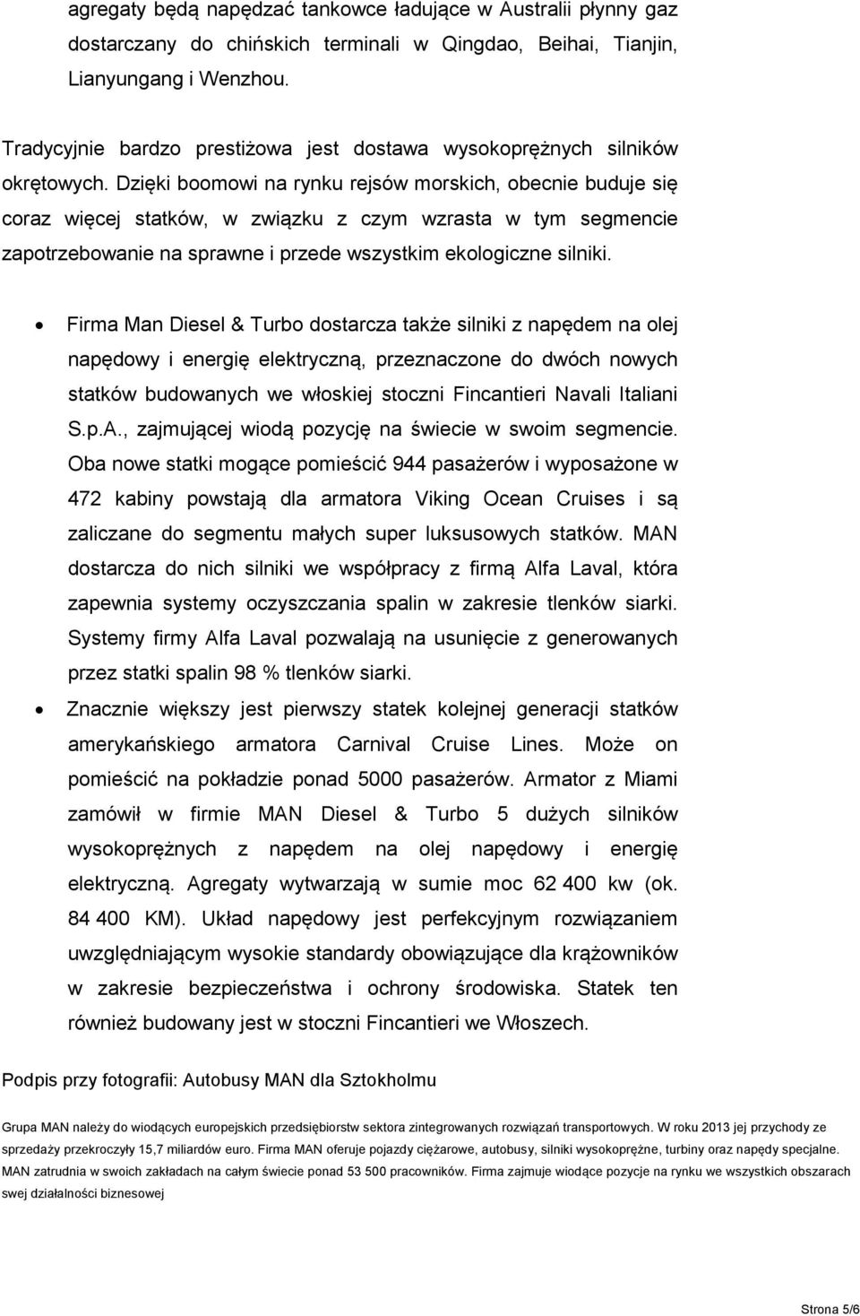 Dzięki boomowi na rynku rejsów morskich, obecnie buduje się coraz więcej statków, w związku z czym wzrasta w tym segmencie zapotrzebowanie na sprawne i przede wszystkim ekologiczne silniki.