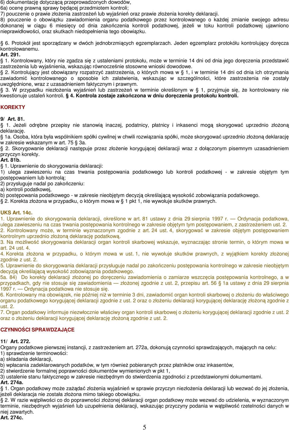 8) pouczenie o obowiązku zawiadomienia organu podatkowego przez kontrolowanego o kaŝdej zmianie swojego adresu dokonanej w ciągu 6 miesięcy od dnia zakończenia kontroli podatkowej, jeŝeli w toku