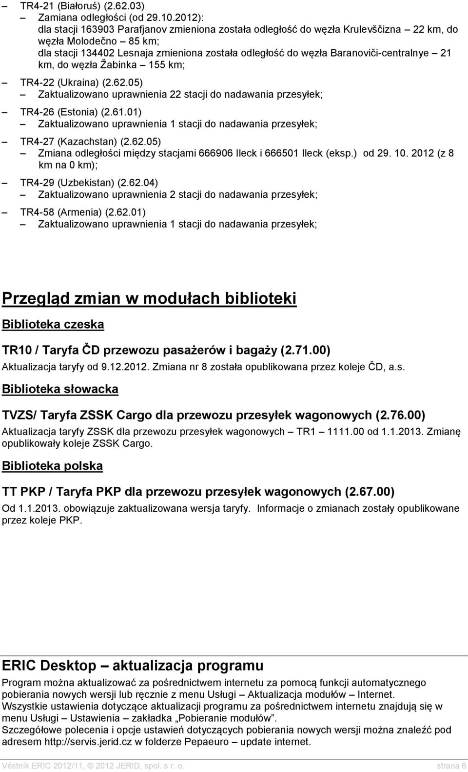 Baranoviči-centralnye 21 km, do węzła Žabinka 155 km; TR4-22 (Ukraina) (2.62.05) Zaktualizowano uprawnienia 22 stacji do nadawania przesyłek; TR4-26 (Estonia) (2.61.